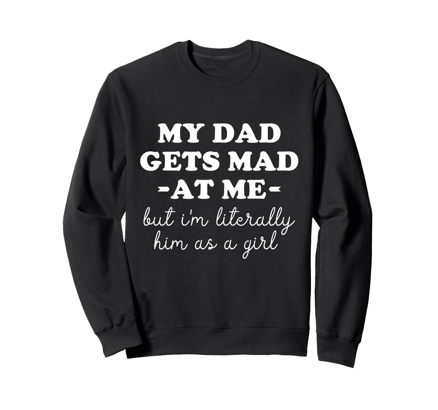 My Dad Gets Mad Me But Im Literally Sweatshirt - Graphic Print for Adults - T-Shirt, Sweatshirt, Hoodie