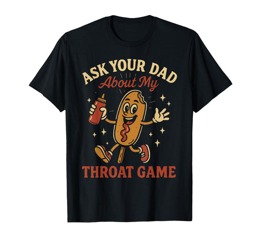Ask Your Dad About My Throat Game T-Shirt - Casual Everyday Wear Unisex - T-Shirt, Sweatshirt, Hoodie