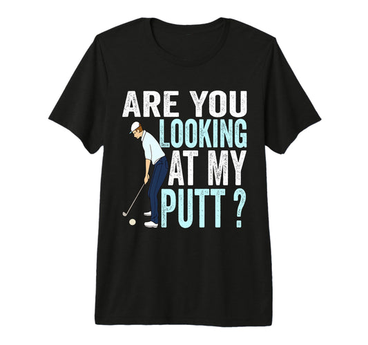 Are You Looking My Putt Funny Golfing Dad T-Shirt - Novelty Apparel Unisex - T-Shirt, Sweatshirt, Hoodie