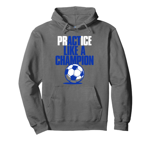 Act Practice Like Champion Soccer Hoodie - Unique Graphic Men Women - T-Shirt, Sweatshirt, Hoodie