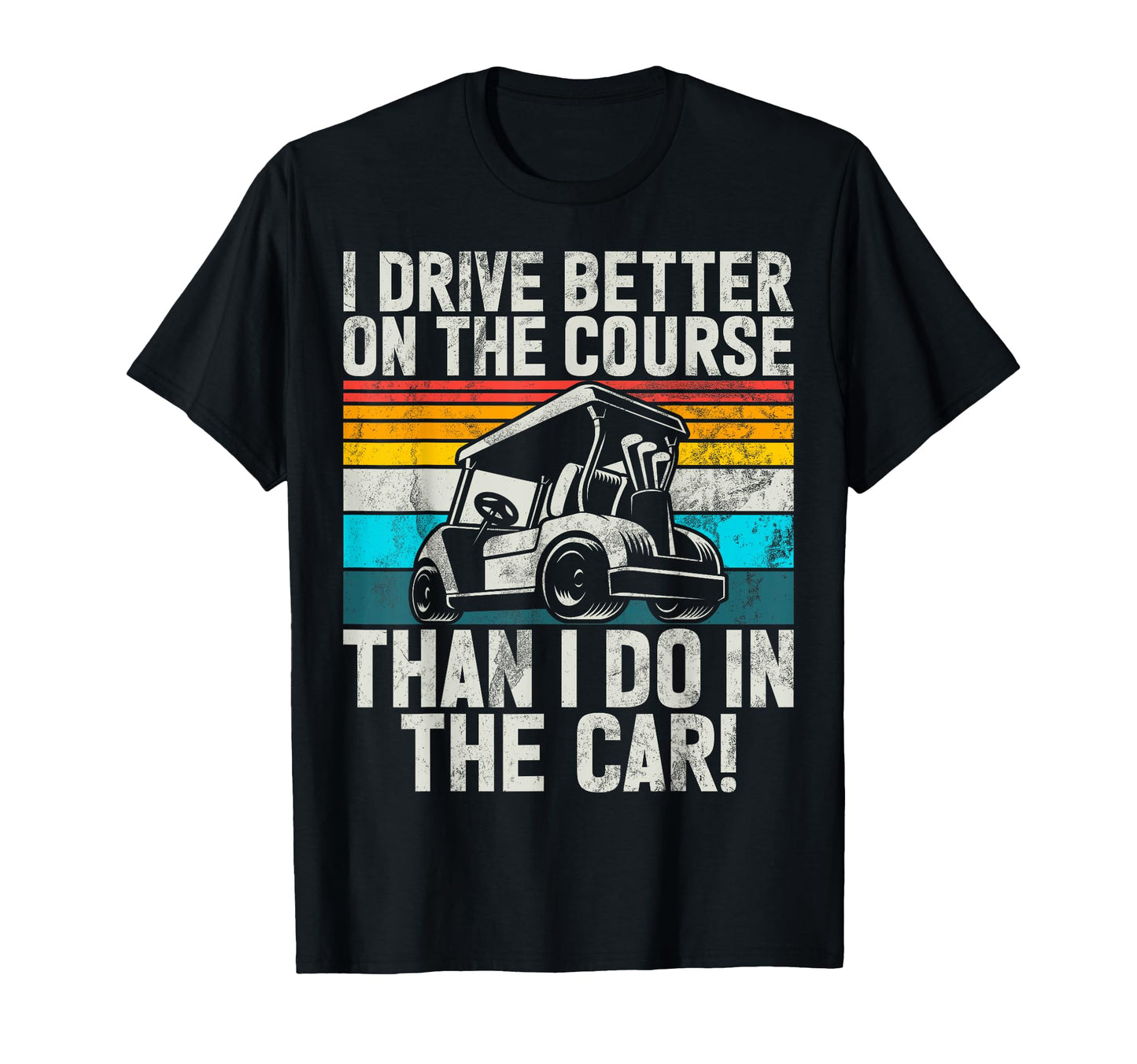 I Drive Better Course Than I Do T-Shirt - Casual Everyday Wear for Adults - T-Shirt, Sweatshirt, Hoodie