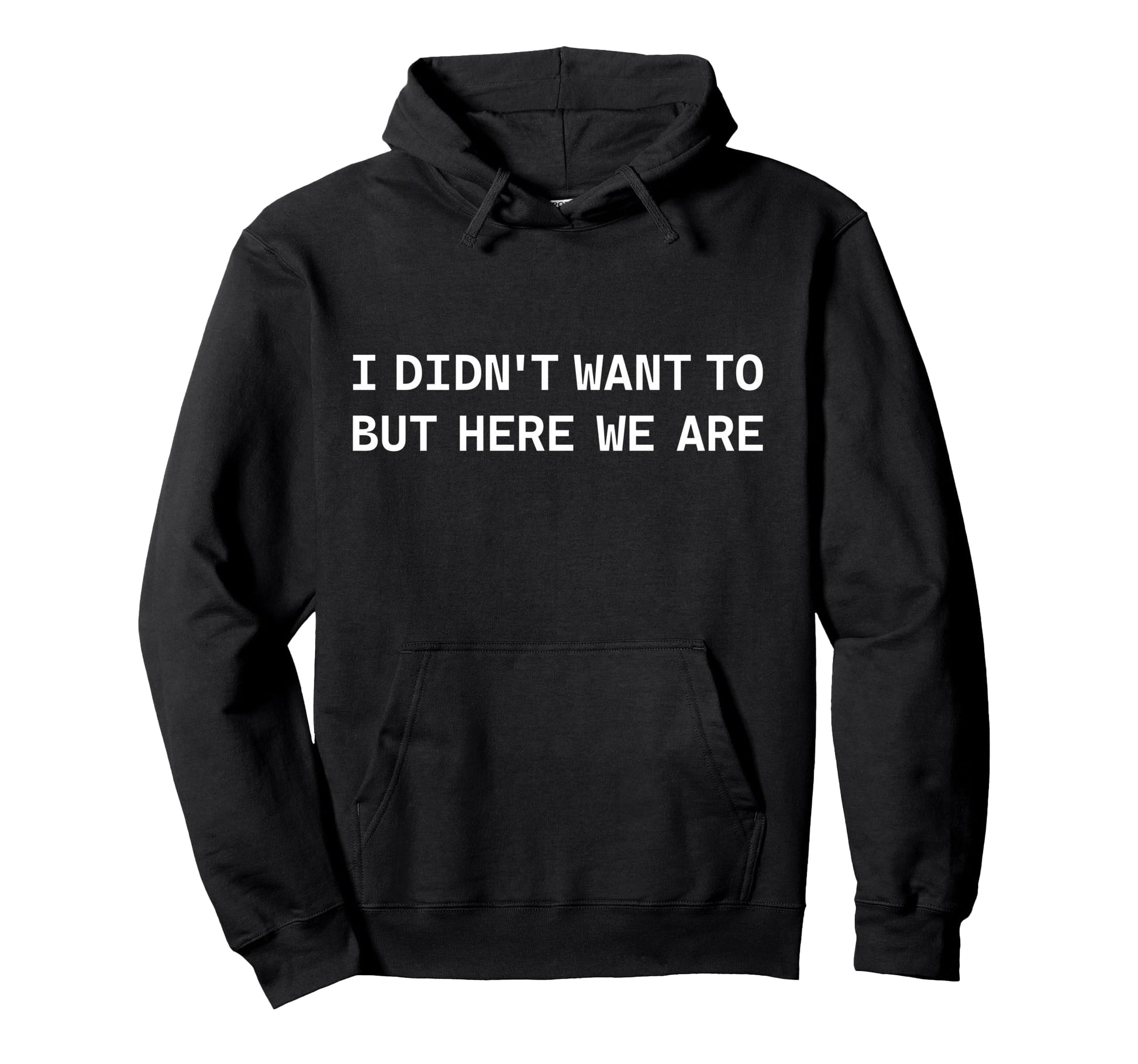 I Didnt Want To But Here We Are Funny Hoodie - Unique Graphic Men Women - T-Shirt, Sweatshirt, Hoodie