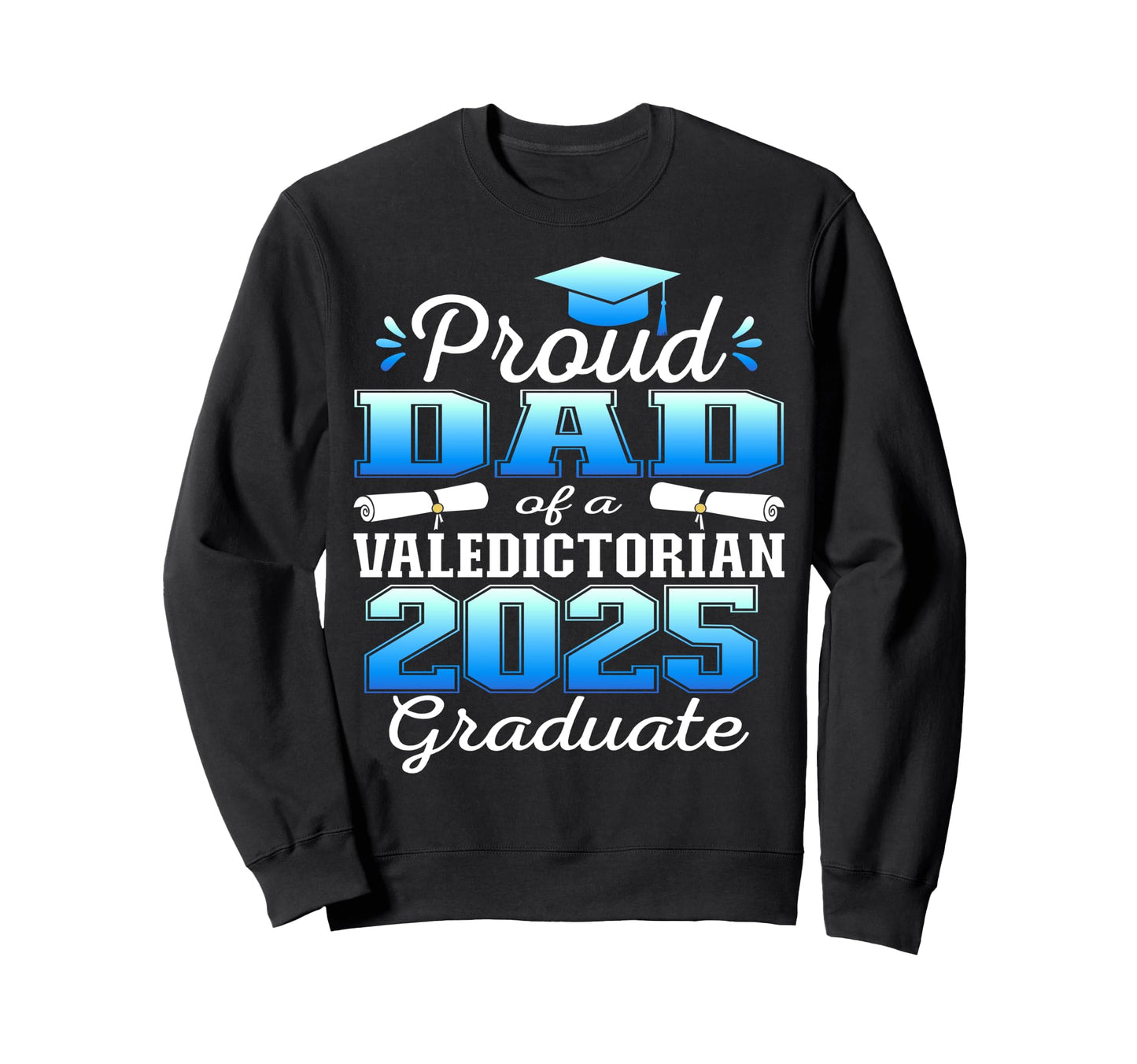 Proud Dad 2025 Valedictorian Graduate 25 Sweatshirt - Unique Graphic Unisex - T-Shirt, Sweatshirt, Hoodie