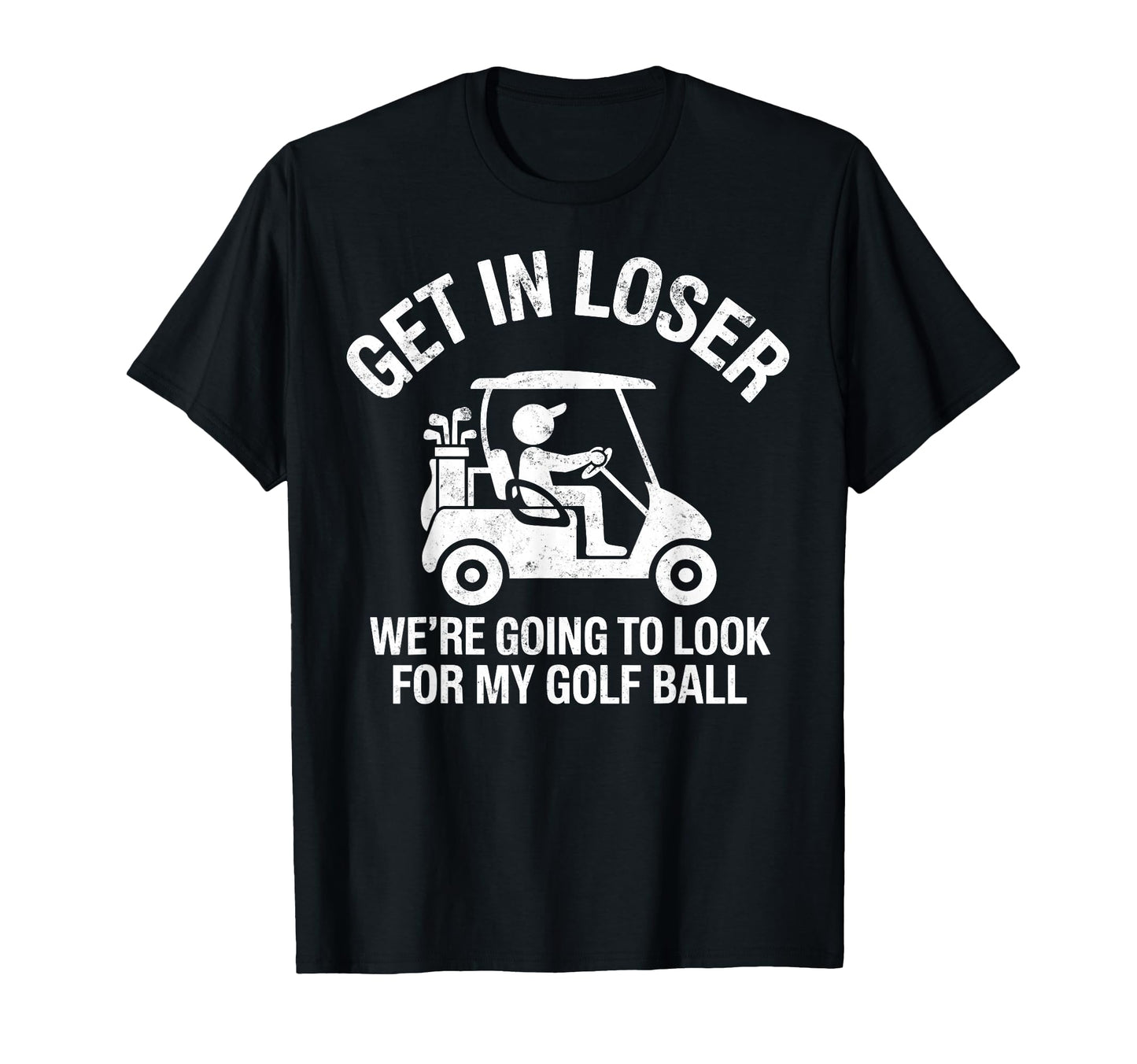 Get Loser Were Going To My Golf Ball T-Shirt - Trendy Graphic Men Women - T-Shirt, Sweatshirt, Hoodie