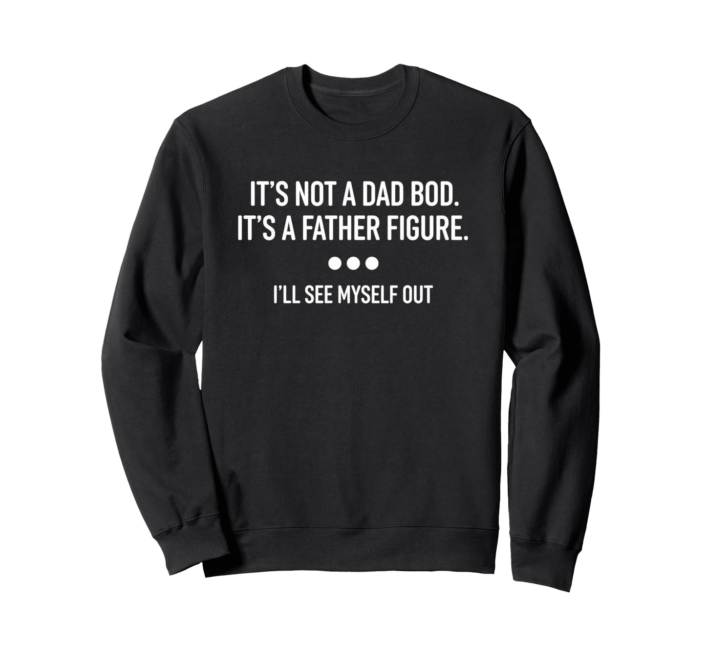 Its Not Dad Bod Its Father Figure Sweatshirt - Custom Art Print Men Women - T-Shirt, Sweatshirt, Hoodie