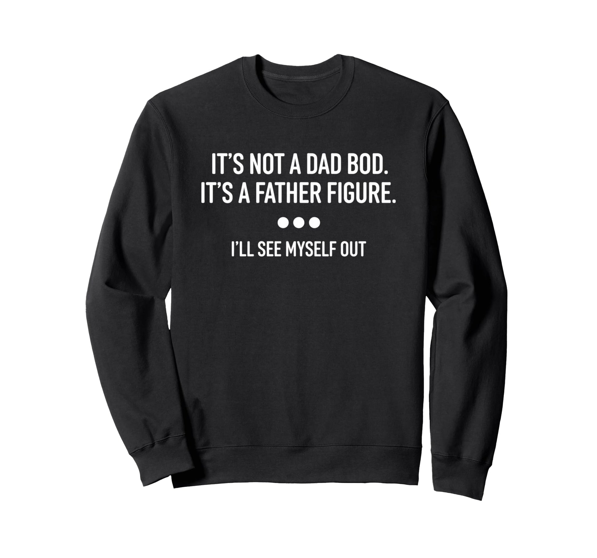 Its Not Dad Bod Its Father Figure Sweatshirt - Custom Art Print Men Women - T-Shirt, Sweatshirt, Hoodie
