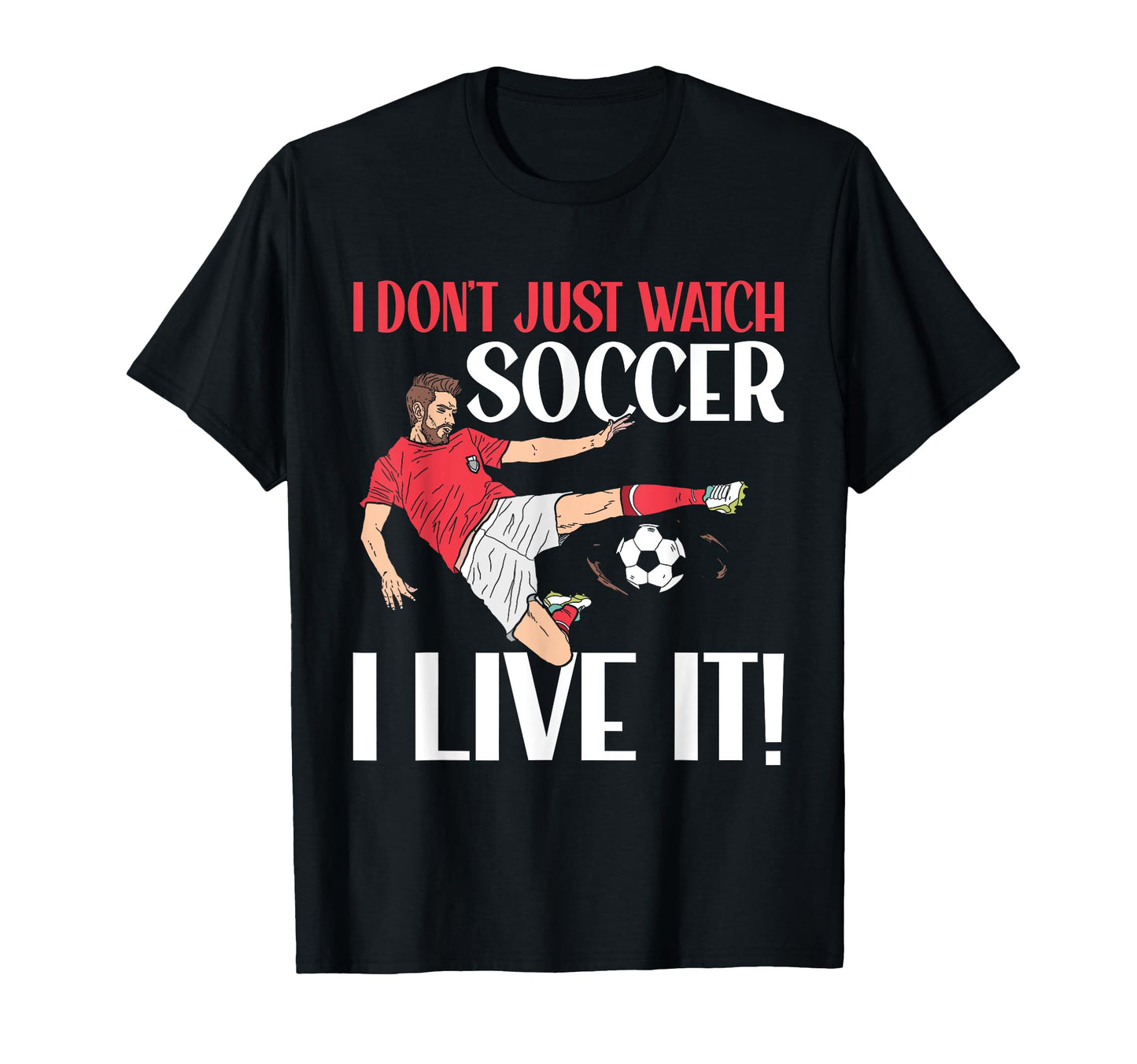 I Dont Just Watch Soccer I Live It Soccer T-Shirt - Unique Graphic Unisex - T-Shirt, Sweatshirt, Hoodie
