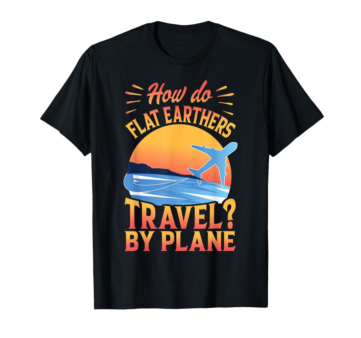 How Do Flat Earthers Travel Plane T-Shirt - Fun Novelty Design for Adults - T-Shirt, Sweatshirt, Hoodie