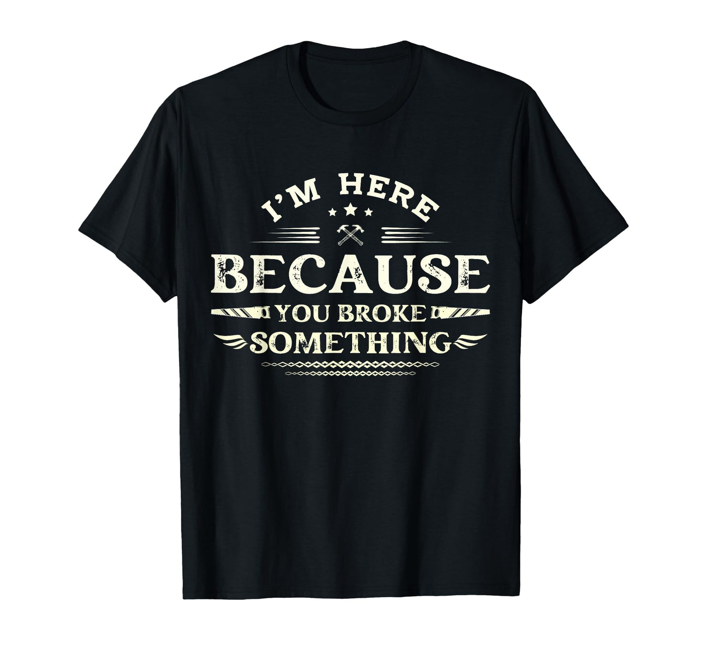 Im Here Because You Broke Something Funny T-Shirt - Novelty Apparel Unisex - T-Shirt, Sweatshirt, Hoodie