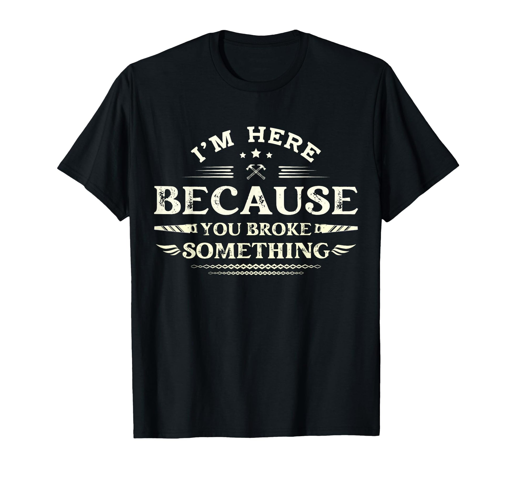 Im Here Because You Broke Something Funny T-Shirt - Novelty Apparel Unisex - T-Shirt, Sweatshirt, Hoodie