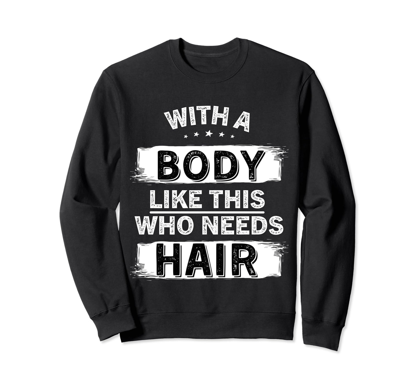 Body Like This Who Needs Hair Bald Sweatshirt - Trendy Graphic Unisex - T-Shirt, Sweatshirt, Hoodie