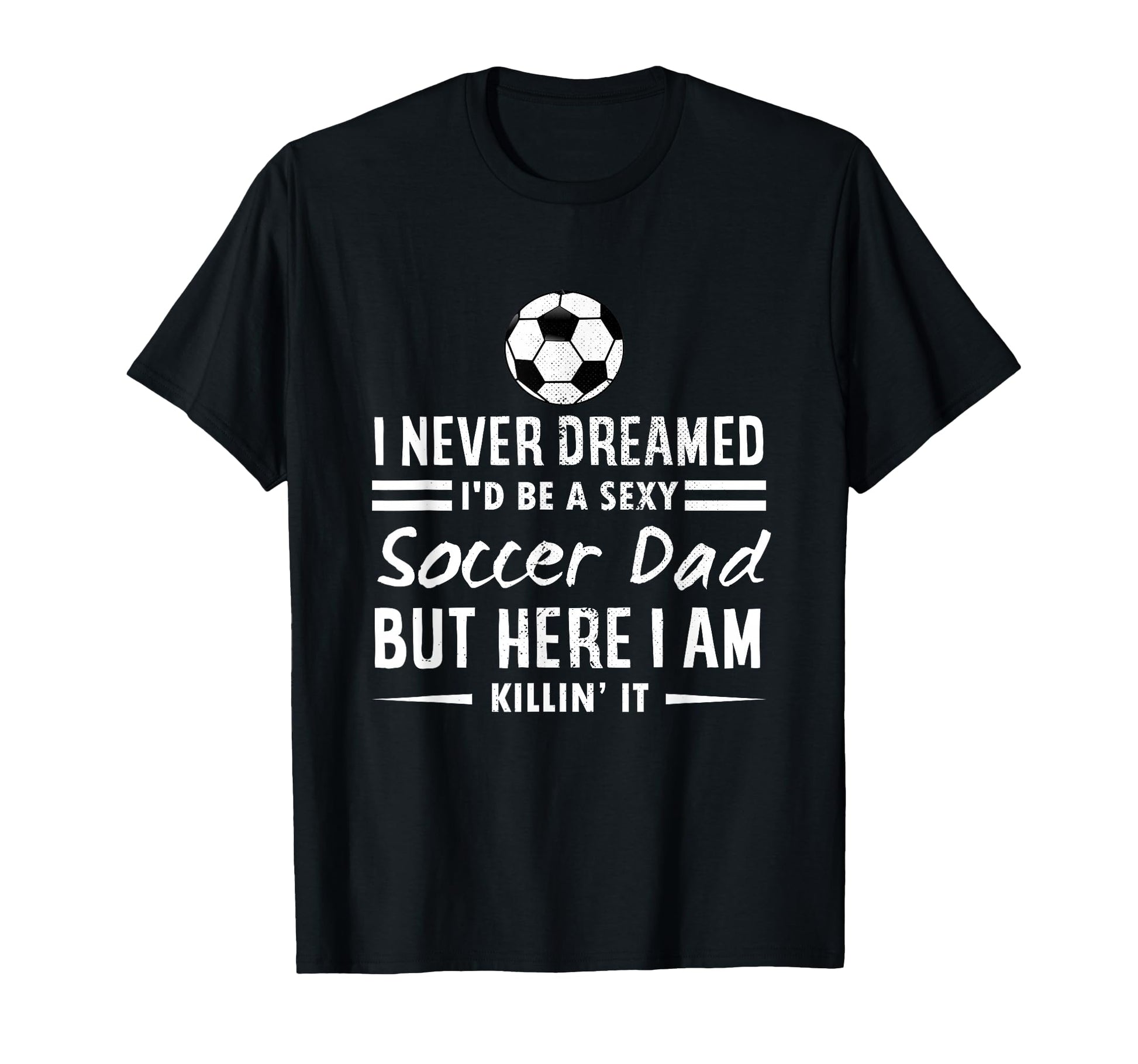 I Never Dreamed Id Be Sexy Soccer Dad T-Shirt - Unique Graphic for Adults - T-Shirt, Sweatshirt, Hoodie