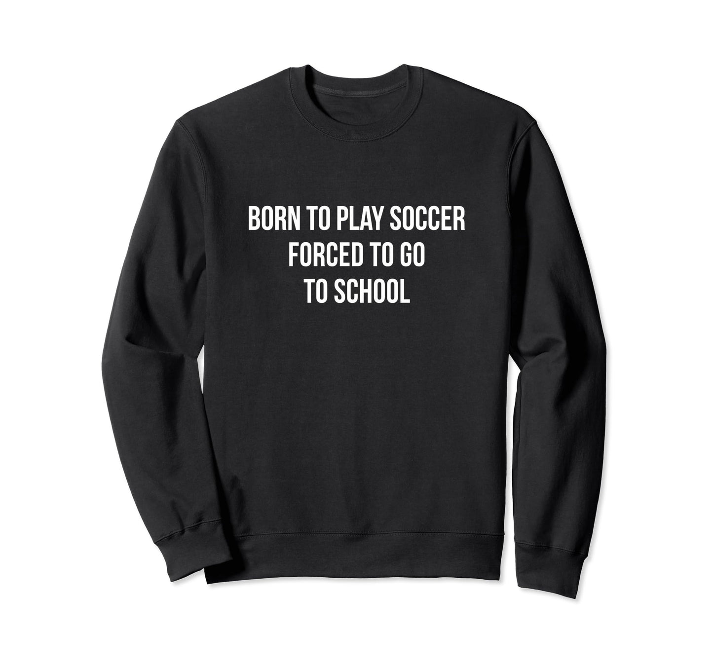 Born To Play Soccer Forced To Go Sweatshirt - Minimalist Print Men Women - T-Shirt, Sweatshirt, Hoodie