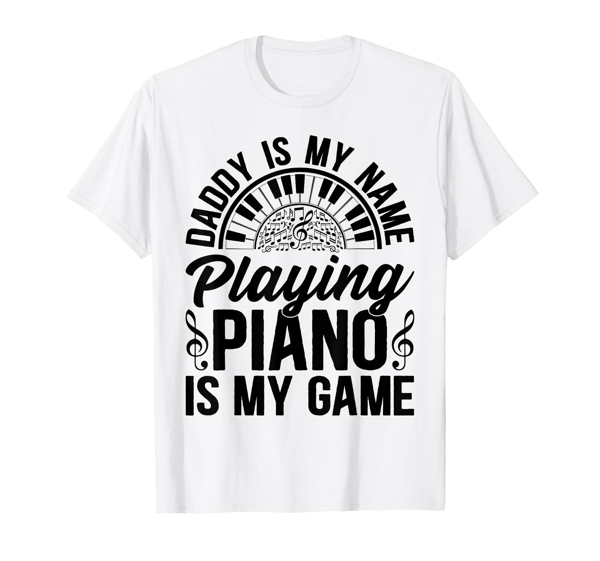 Daddy Is My Name Playing Piano Is T-Shirt - Casual Everyday Wear Men Women - T-Shirt, Sweatshirt, Hoodie