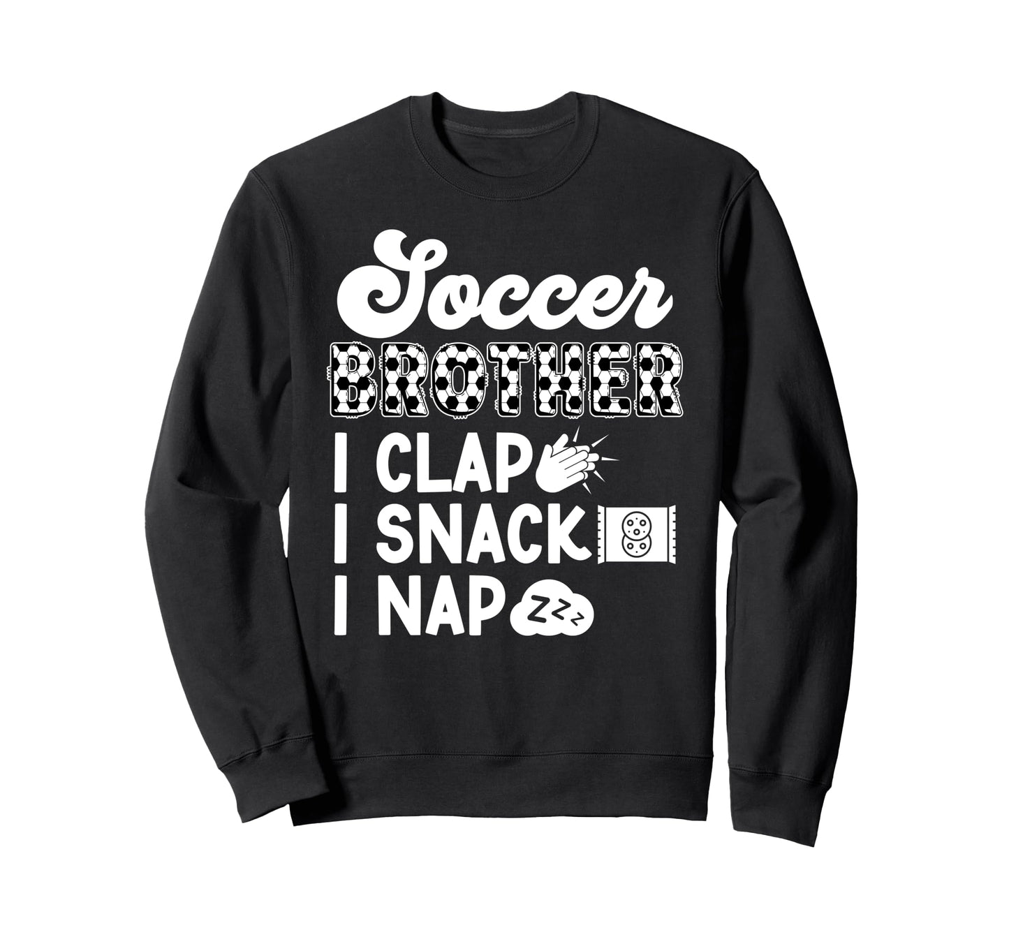 Soccer Brother I Clap I Snack I Nap Sweatshirt - Unique Graphic Unisex - T-Shirt, Sweatshirt, Hoodie