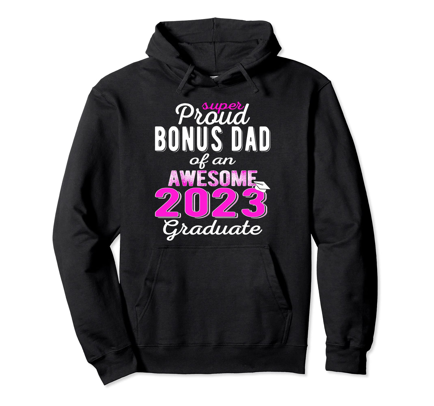 Super Proud Bonus Dad 2023 Graduate Awesome Hoodie - Graphic Print Unisex - T-Shirt, Sweatshirt, Hoodie