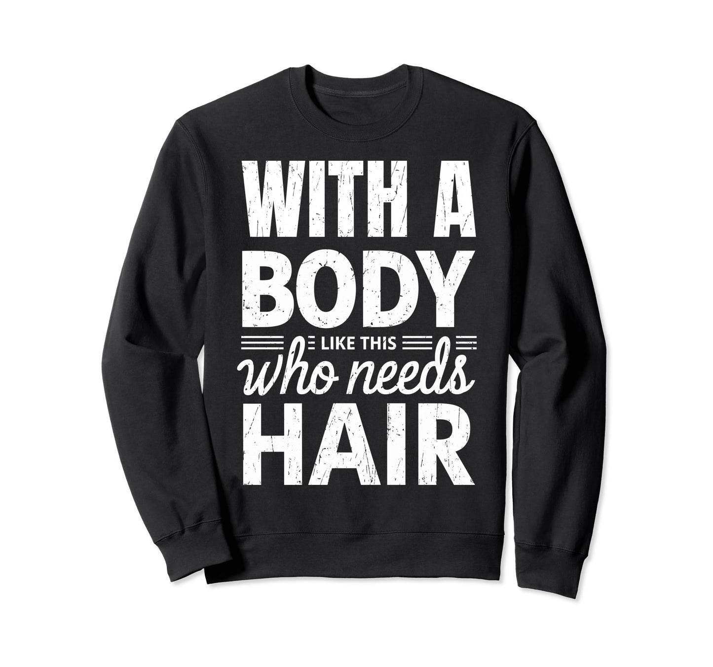 Body Like This Who Needs Hair Funny Bald Sweatshirt - Graphic Print Unisex - T-Shirt, Sweatshirt, Hoodie