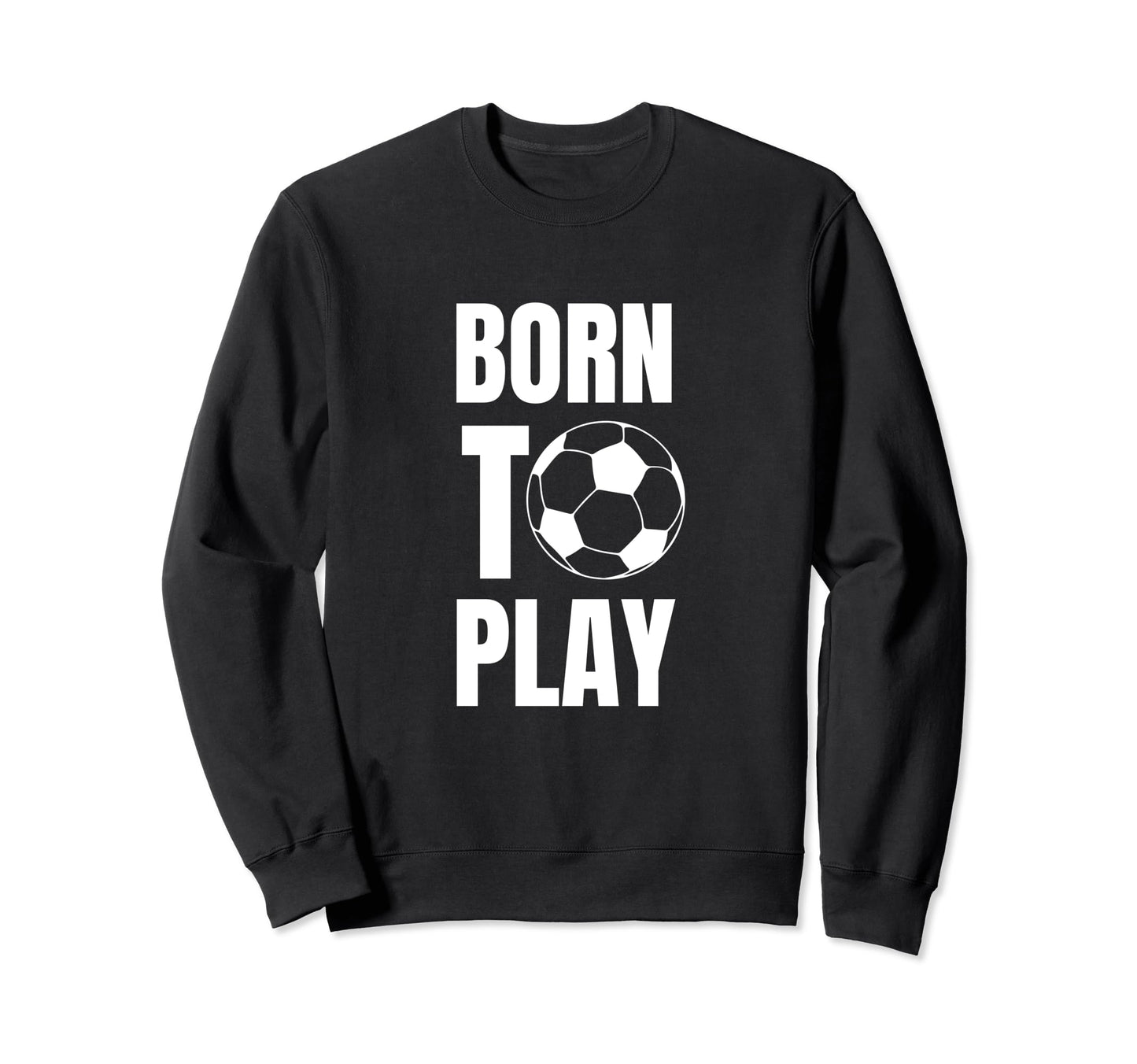 Soccer Players Born To Play Sweatshirt - Streetwear Style for Adults - T-Shirt, Sweatshirt, Hoodie