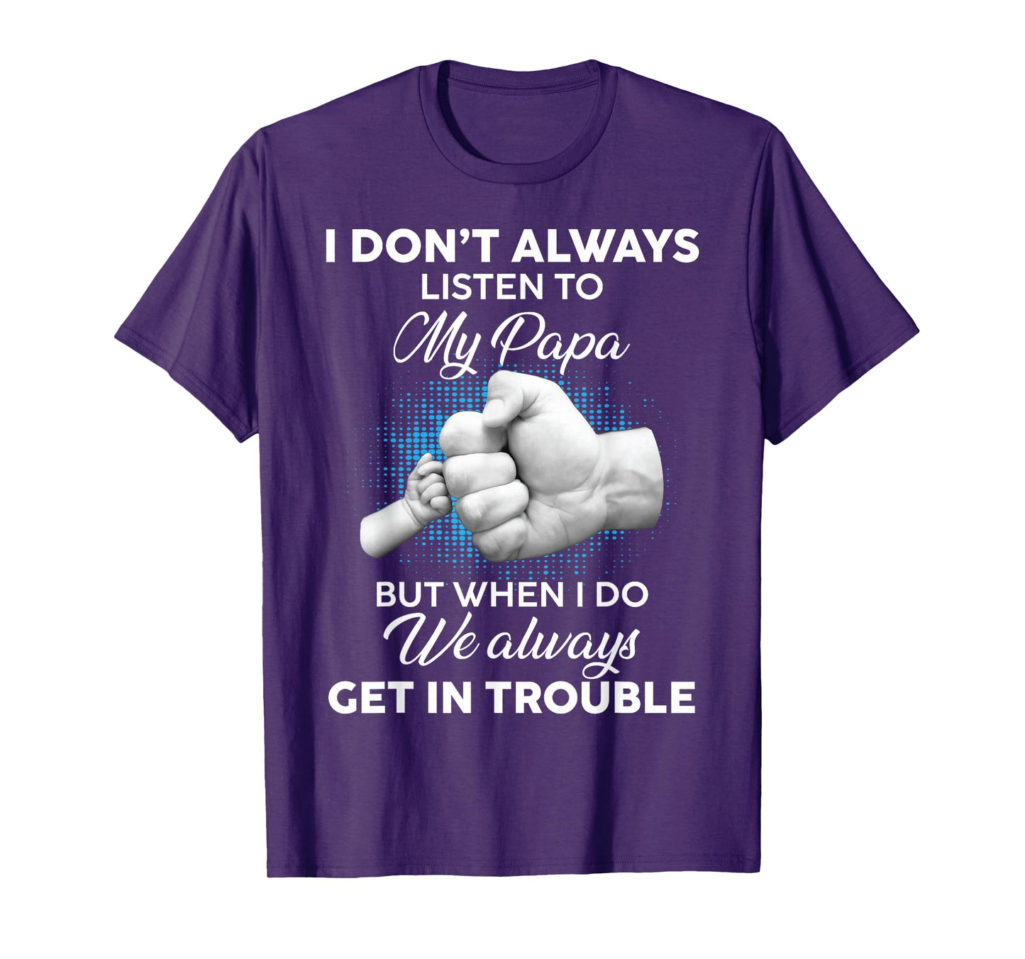 I Dont Always Listen To My Papa Funny T-Shirt - Custom Art Print Unisex - T-Shirt, Sweatshirt, Hoodie