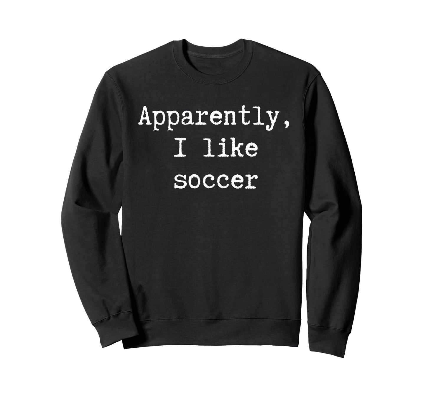 Funny Apparently I Like Soccer Mom Dad Sweatshirt - Novelty Apparel Unisex - T-Shirt, Sweatshirt, Hoodie