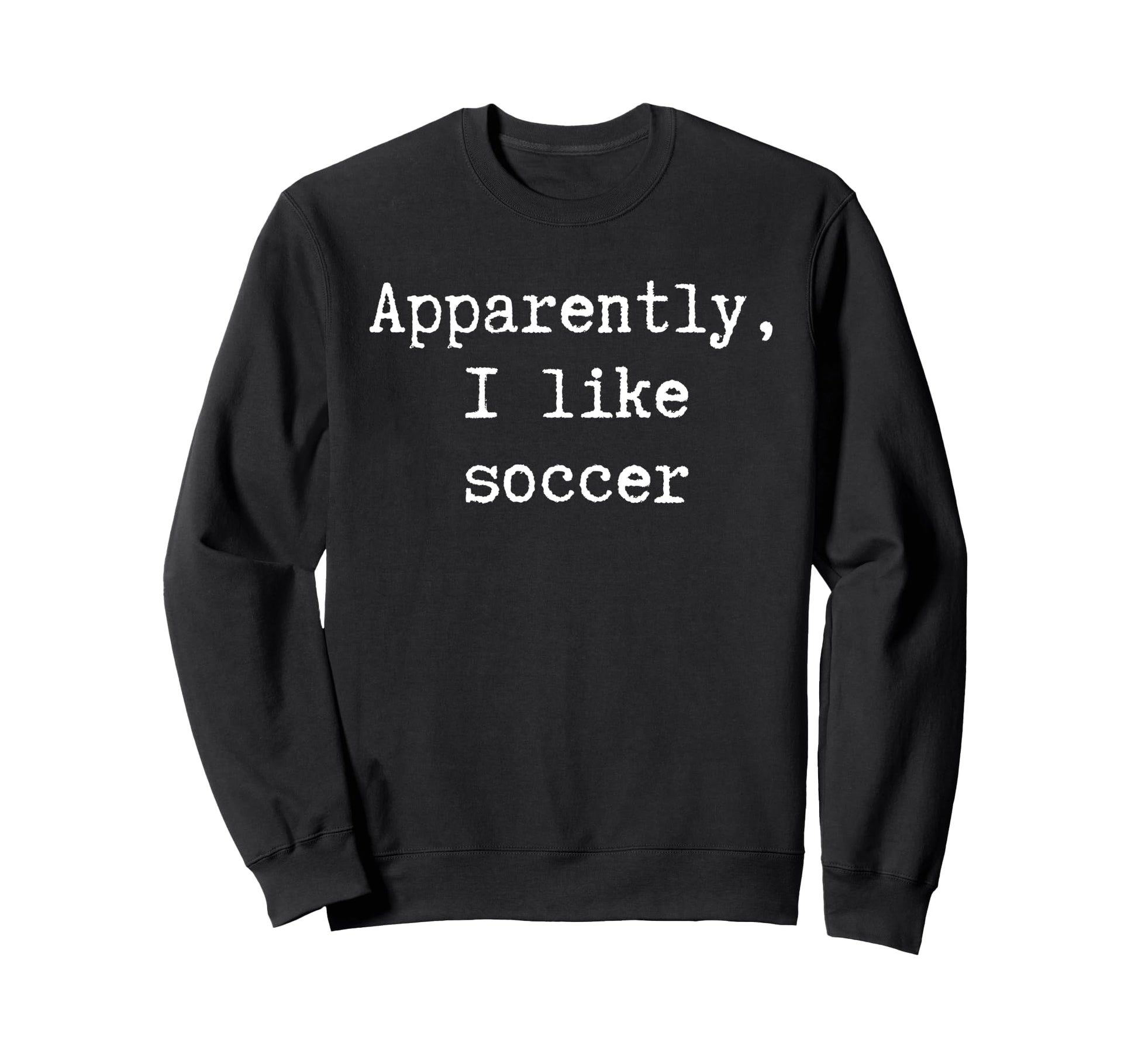 Funny Apparently I Like Soccer Mom Dad Sweatshirt - Novelty Apparel Unisex - T-Shirt, Sweatshirt, Hoodie