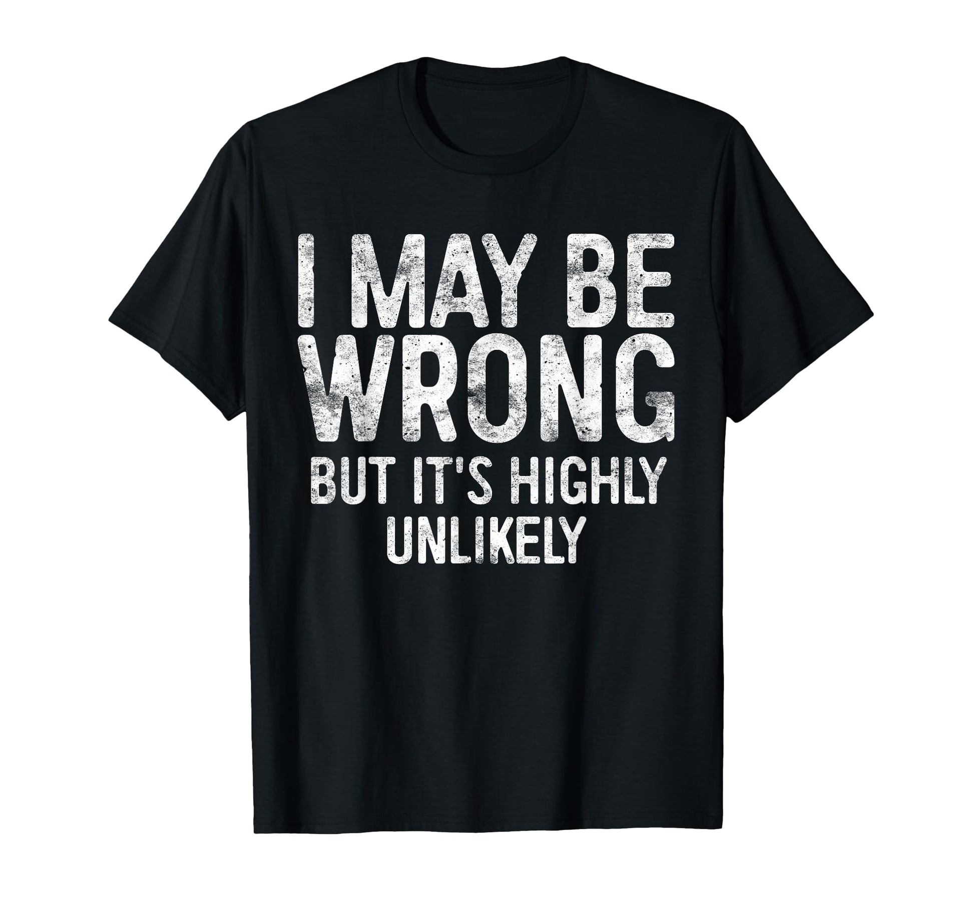 I May Be Wrong But Its Highly Unlikely T-Shirt - Unique Graphic Unisex - T-Shirt, Sweatshirt, Hoodie