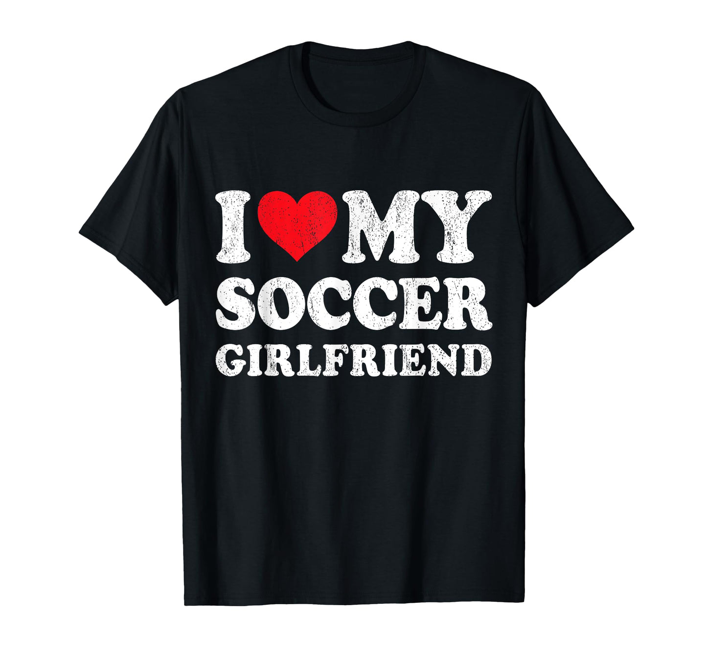 I Love My Soccer Girlfriend Funny T-Shirt - Casual Everyday Wear Unisex - T-Shirt, Sweatshirt, Hoodie