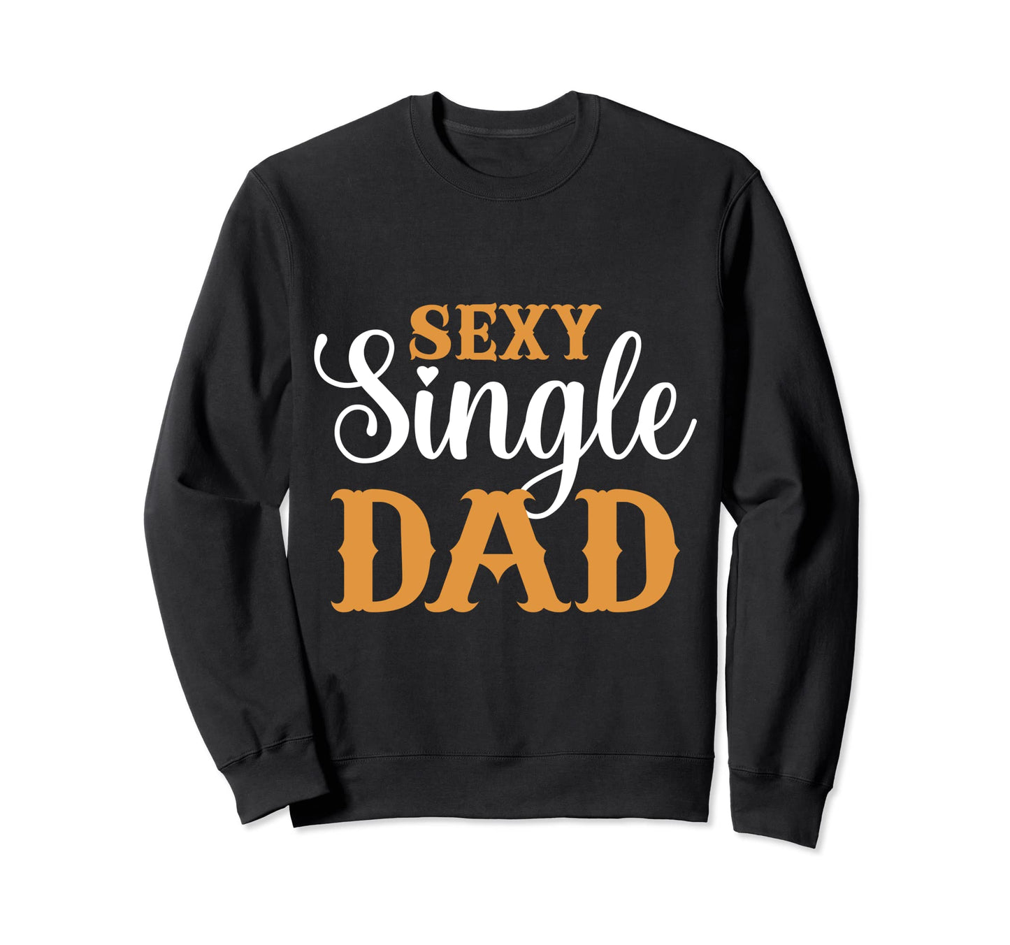 Sexy Single Dad Sexy Dad Sexy Single Sweatshirt - Streetwear Style Unisex - T-Shirt, Sweatshirt, Hoodie