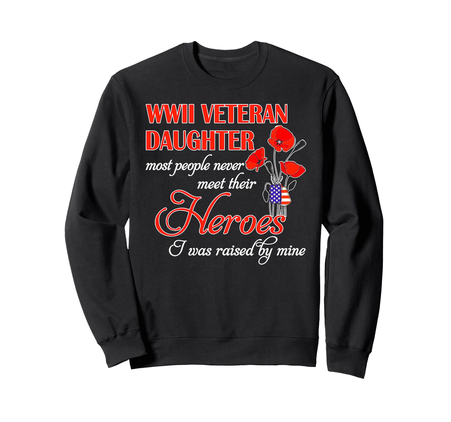 Wwii Veteran Daughter Heroes Raised Sweatshirt - Graphic Print Men Women - T-Shirt, Sweatshirt, Hoodie