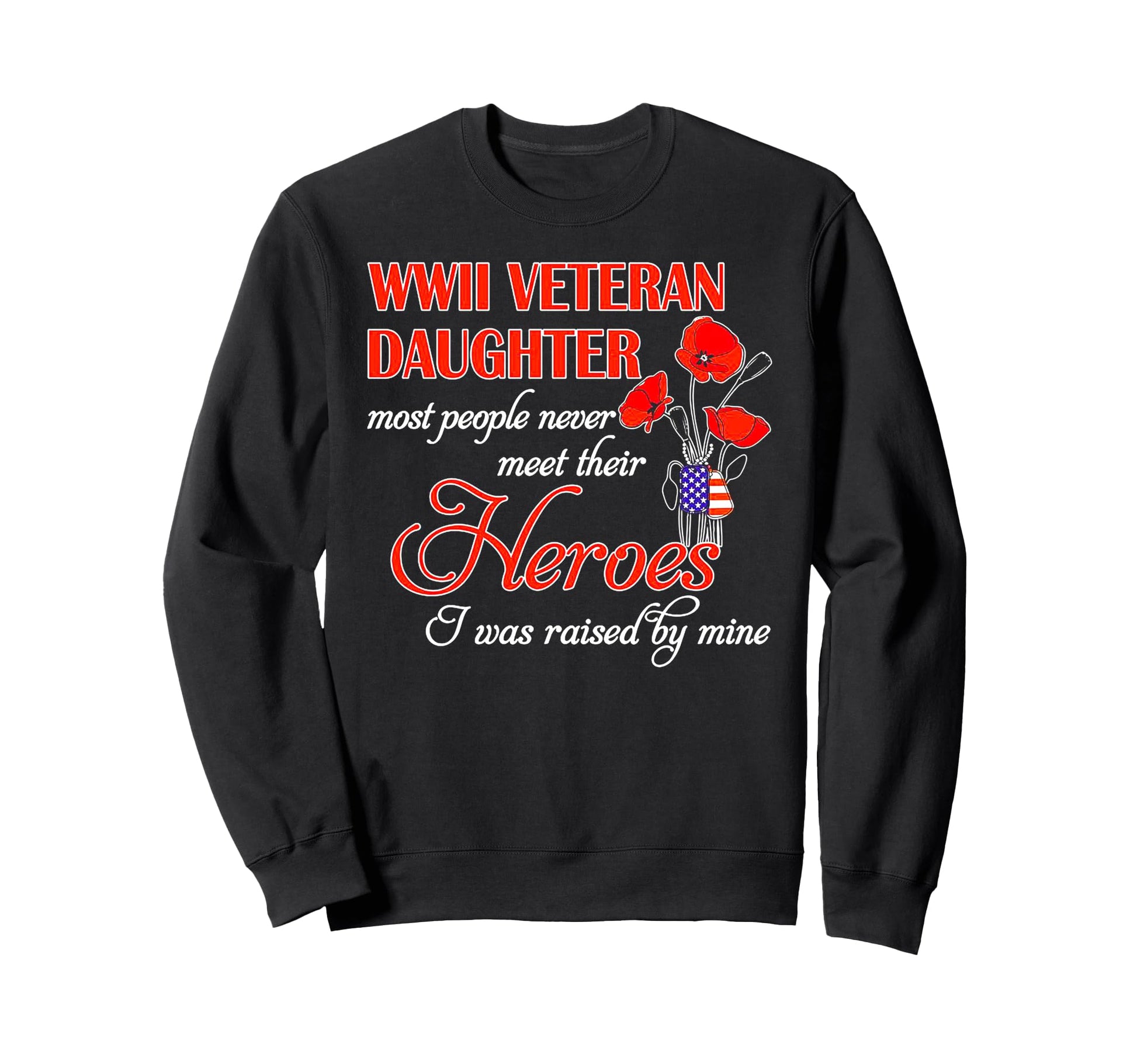 Wwii Veteran Daughter Heroes Raised Sweatshirt - Graphic Print Men Women - T-Shirt, Sweatshirt, Hoodie