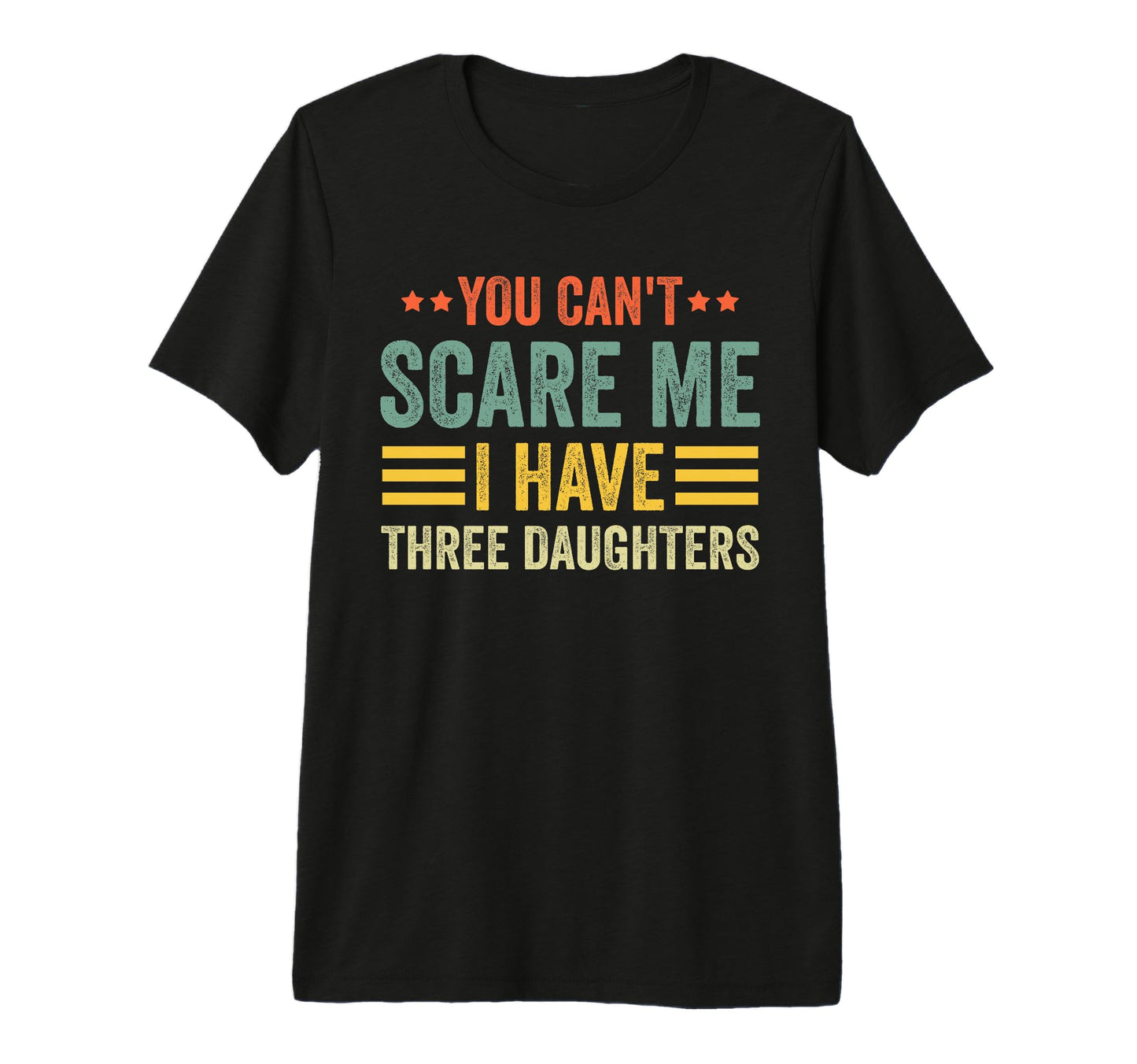You Cant Scare Me I Have Three Daughters T-Shirt - Graphic Print Unisex - T-Shirt, Sweatshirt, Hoodie