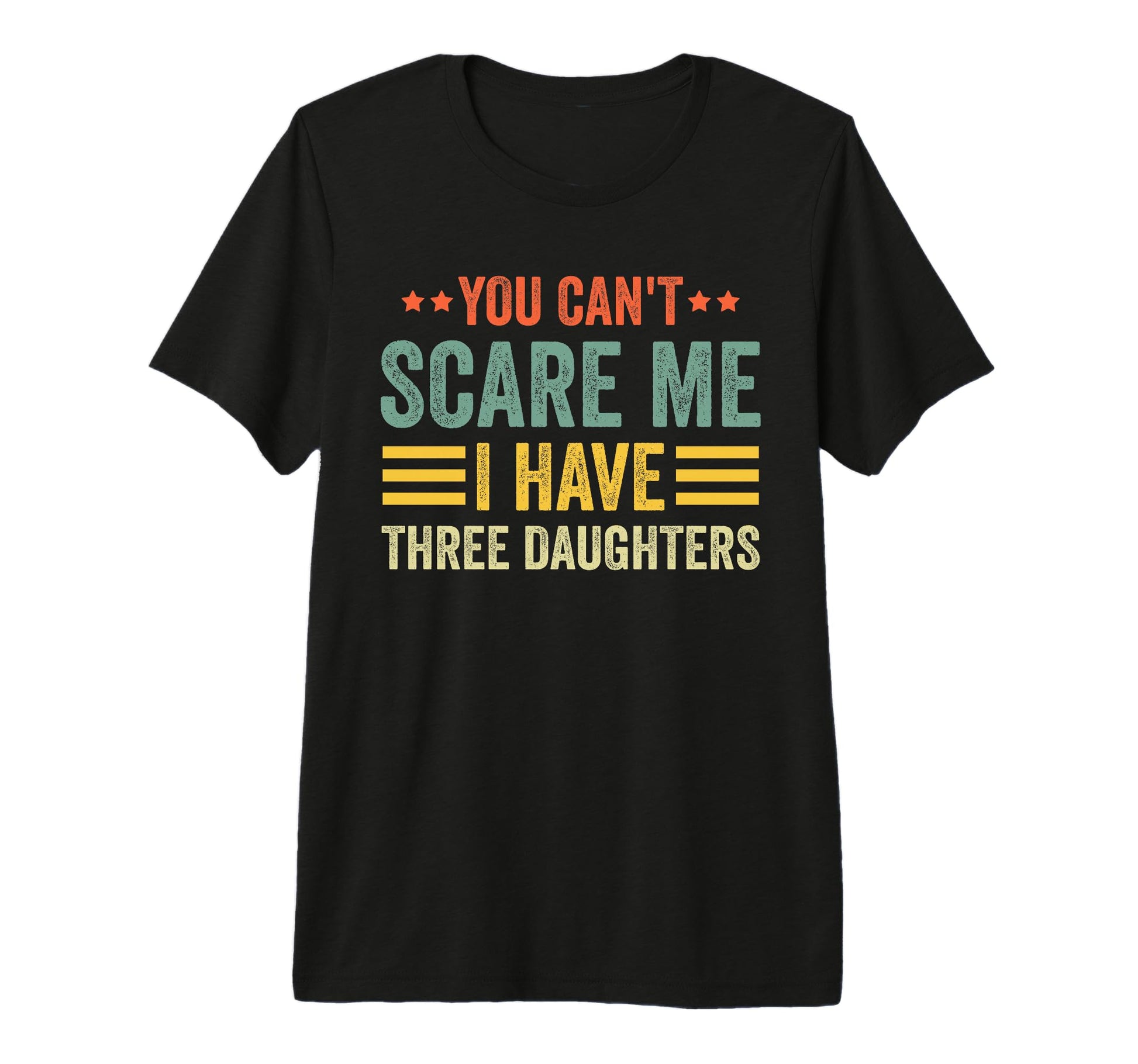 You Cant Scare Me I Have Three Daughters T-Shirt - Graphic Print Unisex - T-Shirt, Sweatshirt, Hoodie