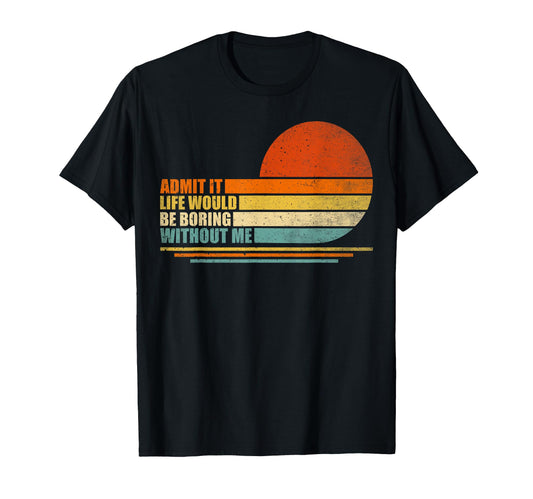 Admit It Life Would Be Boring Without T-Shirt - Custom Art Print Men Women - T-Shirt, Sweatshirt, Hoodie