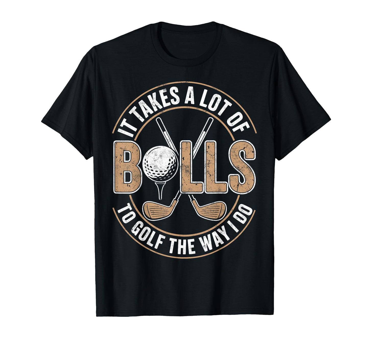 It Take Lot Balls To Golf Way I T-Shirt - Casual Everyday Wear Men Women - T-Shirt, Sweatshirt, Hoodie