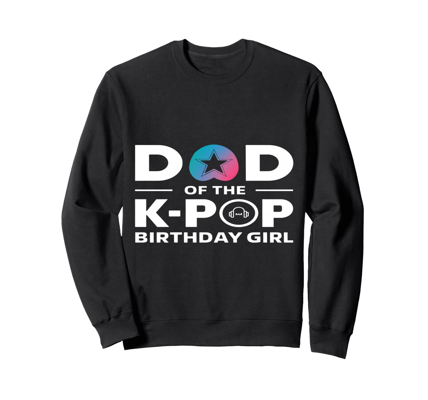 Dad K Pop Birthday K Pop Birthday Sweatshirt - Streetwear Style Men Women - T-Shirt, Sweatshirt, Hoodie