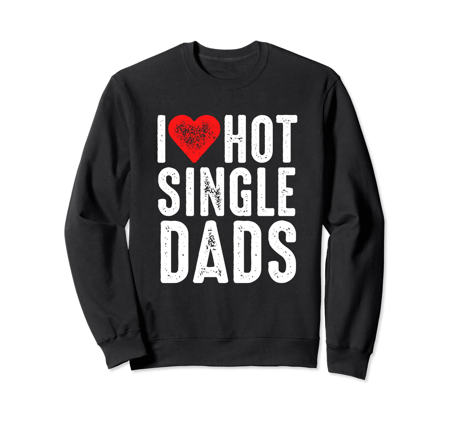 I Love Hot Single Dads Sweatshirt - Custom Art Print Men Women - T-Shirt, Sweatshirt, Hoodie