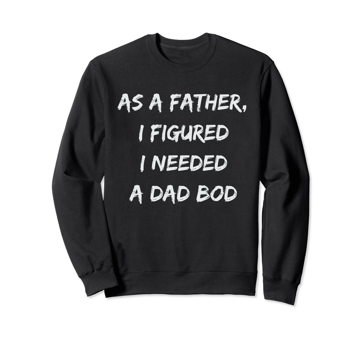 As Father I Figured I Needed Dad Bod Sweatshirt - Unique Graphic Men Women - T-Shirt, Sweatshirt, Hoodie