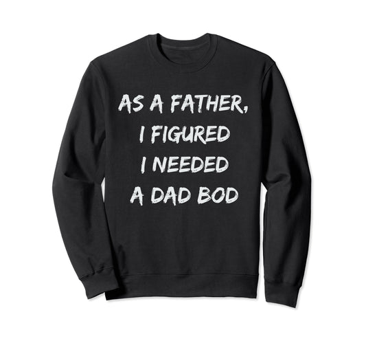 As Father I Figured I Needed Dad Bod Sweatshirt - Unique Graphic Men Women - T-Shirt, Sweatshirt, Hoodie