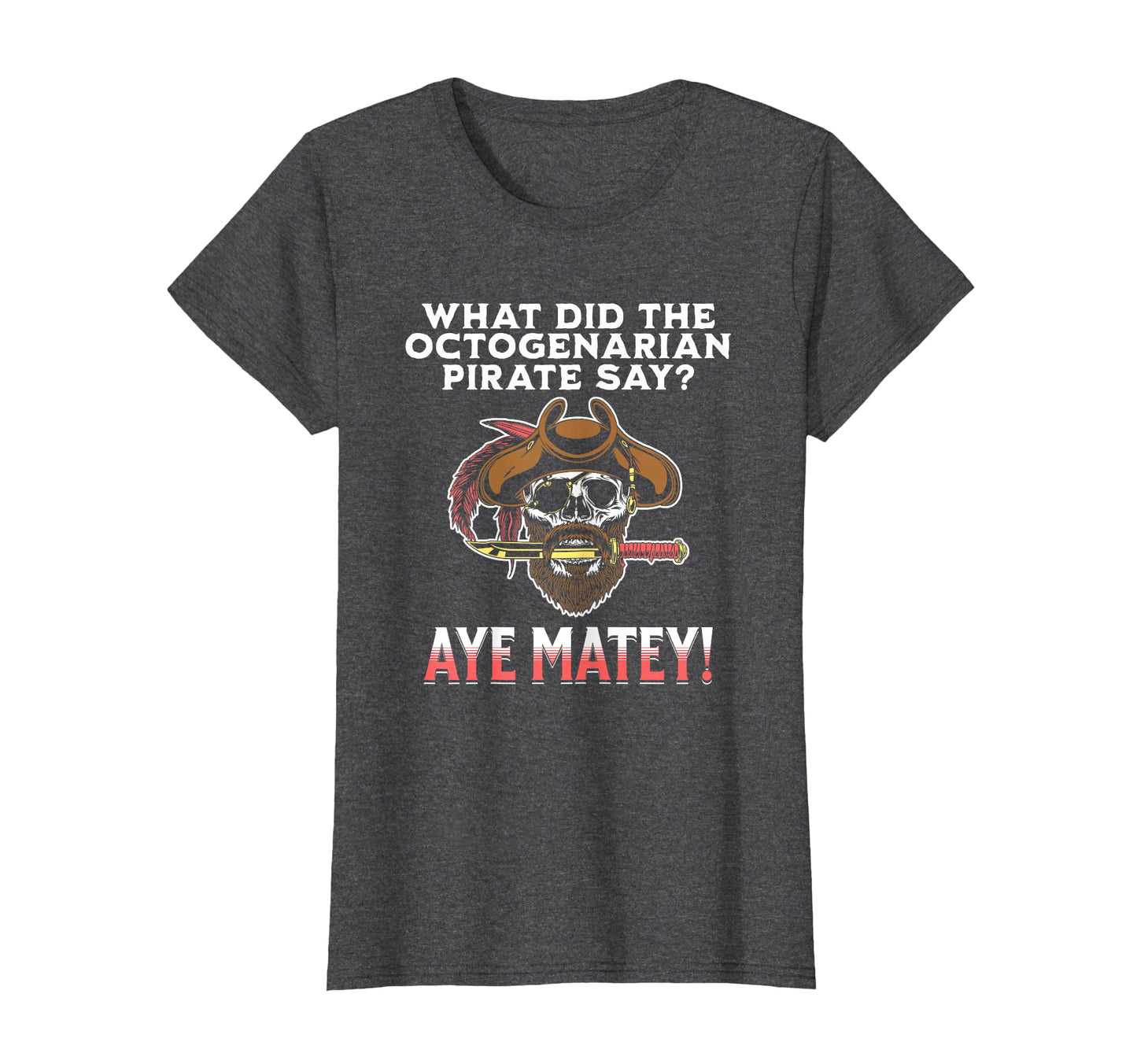 Octogenarian Pirate Aye Matey Funny Dad T-Shirt - Custom Art Print Unisex - T-Shirt, Sweatshirt, Hoodie