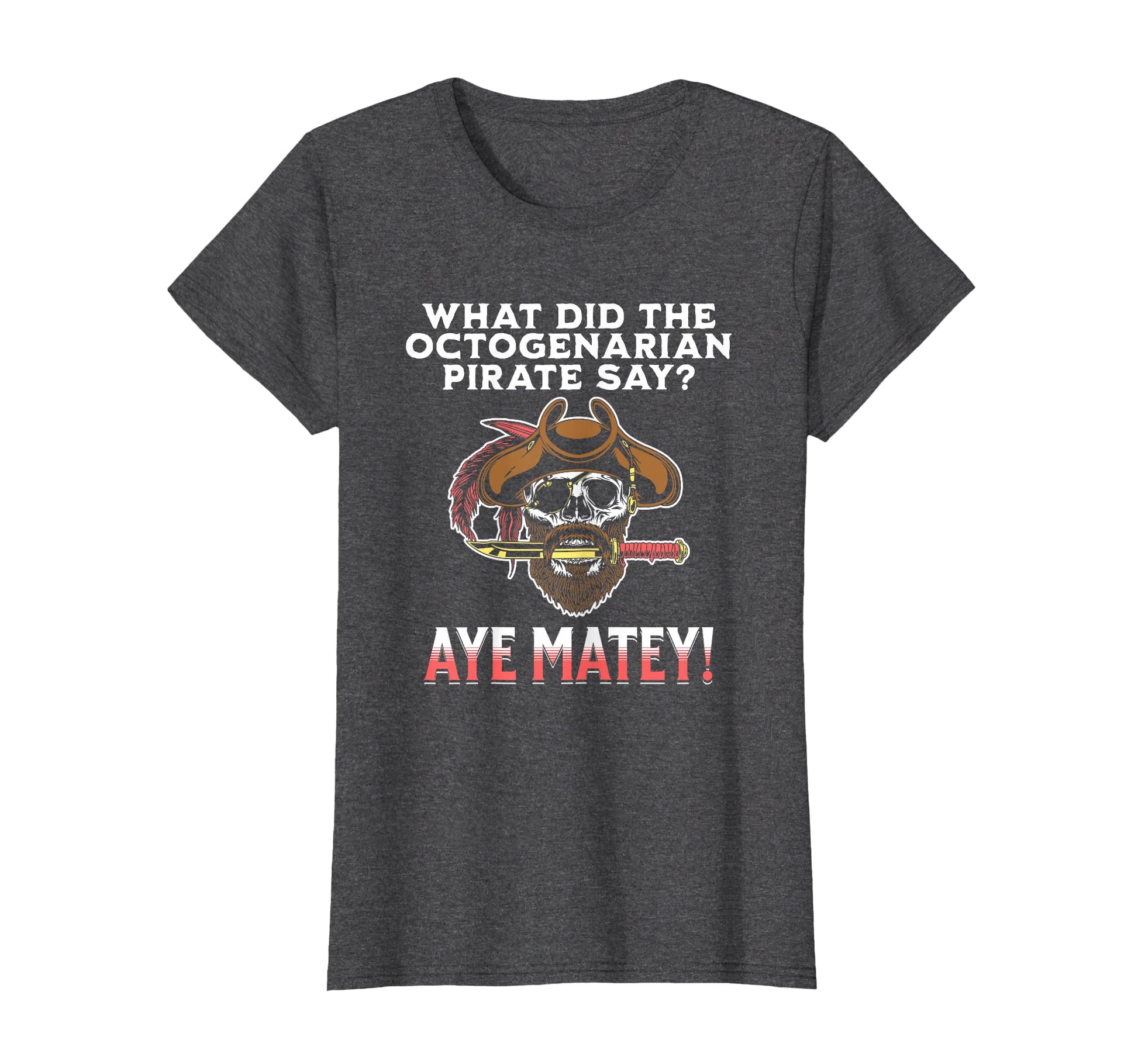 Octogenarian Pirate Aye Matey Funny Dad T-Shirt - Custom Art Print Unisex - T-Shirt, Sweatshirt, Hoodie