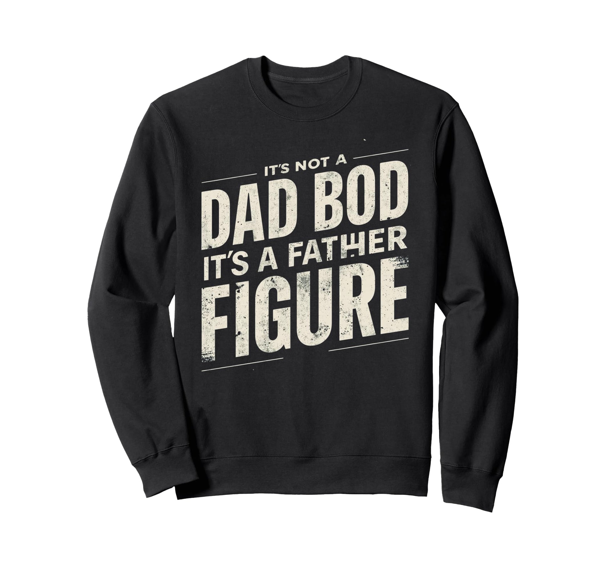 Its Not Dad Bod Its Father Figure Sweatshirt - Custom Art Print Men Women - T-Shirt, Sweatshirt, Hoodie