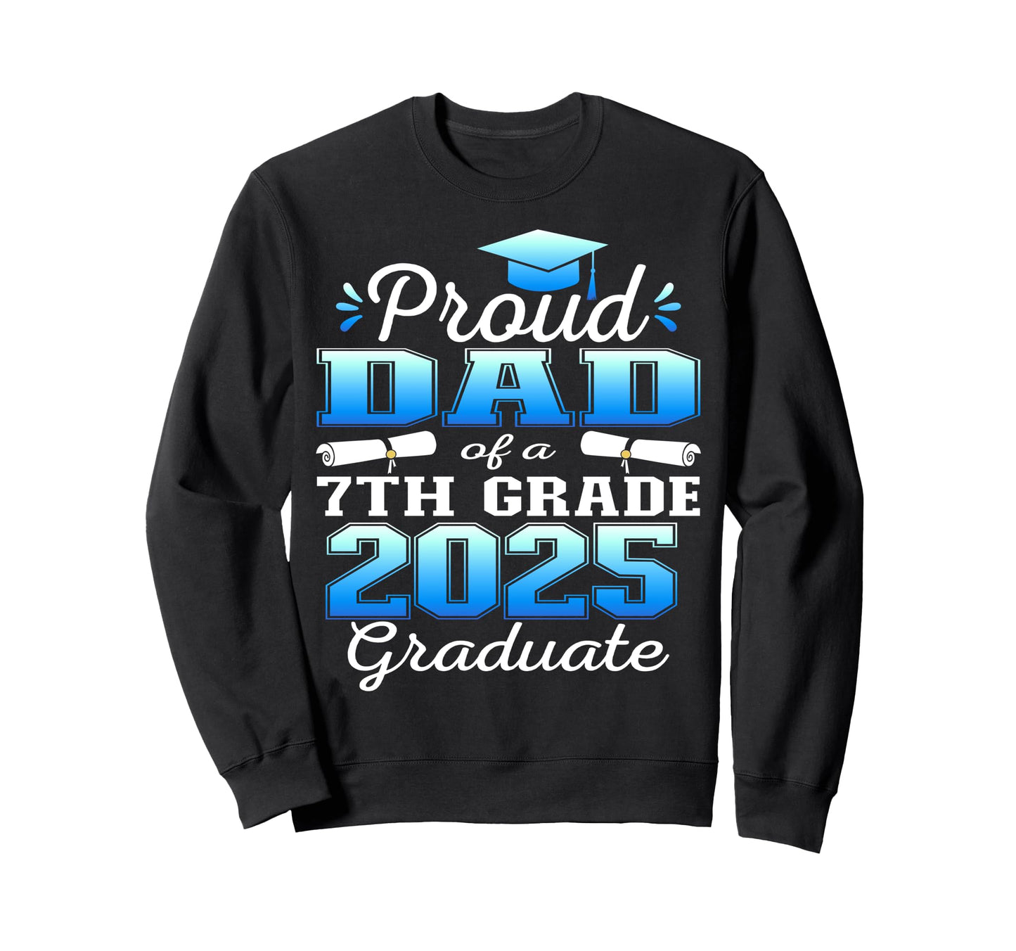 Proud Dad 2025 7Th Grade Graduate Sweatshirt - Streetwear Style Men Women - T-Shirt, Sweatshirt, Hoodie