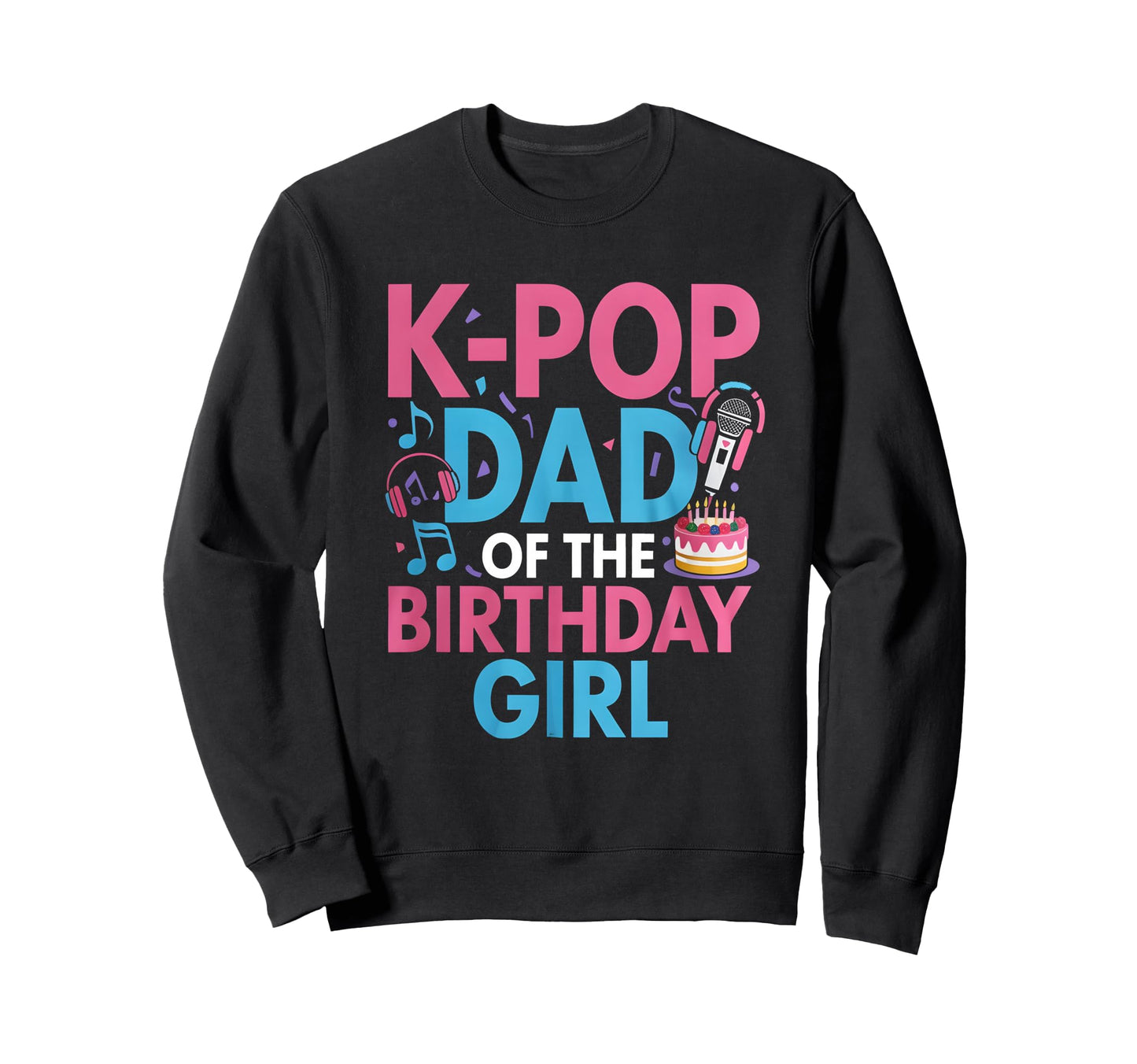 K Pop Birthday Dad K Pop Dad Sweatshirt - Fun Novelty Design Unisex - T-Shirt, Sweatshirt, Hoodie