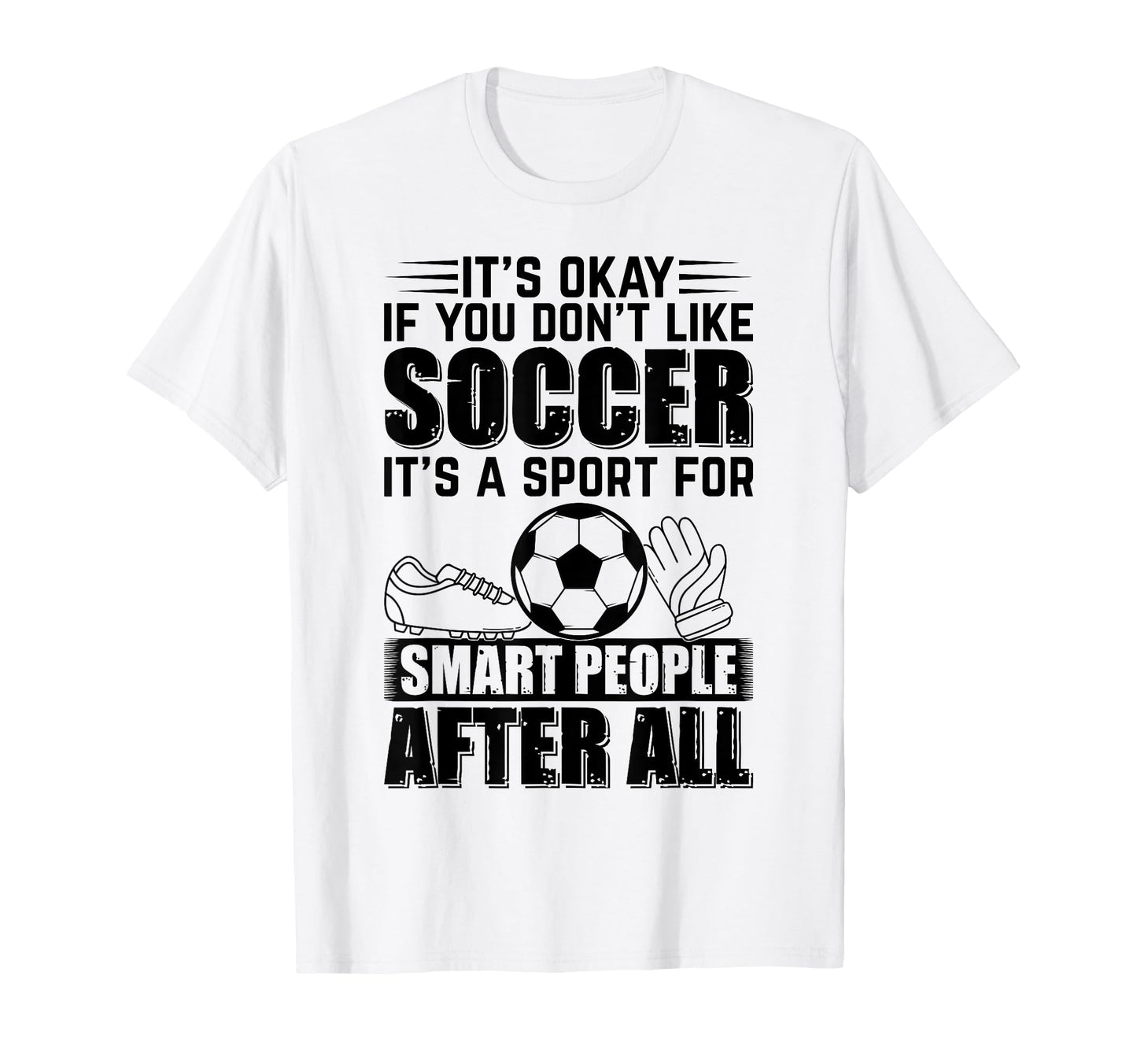 Its Okay If You Dont Like Soccer Playing T-Shirt - Unique Graphic Unisex - T-Shirt, Sweatshirt, Hoodie