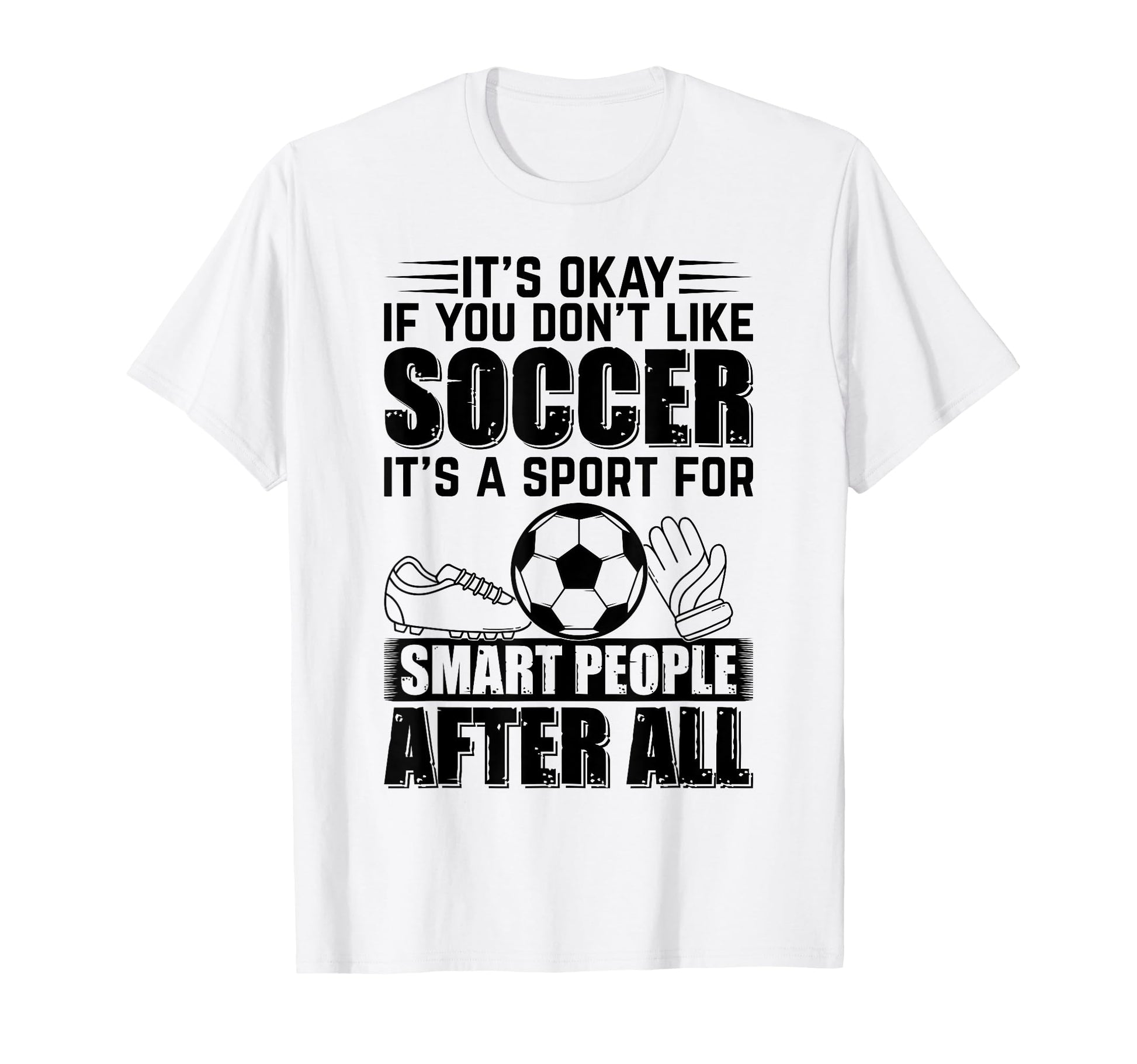 Its Okay If You Dont Like Soccer Playing T-Shirt - Unique Graphic Unisex - T-Shirt, Sweatshirt, Hoodie
