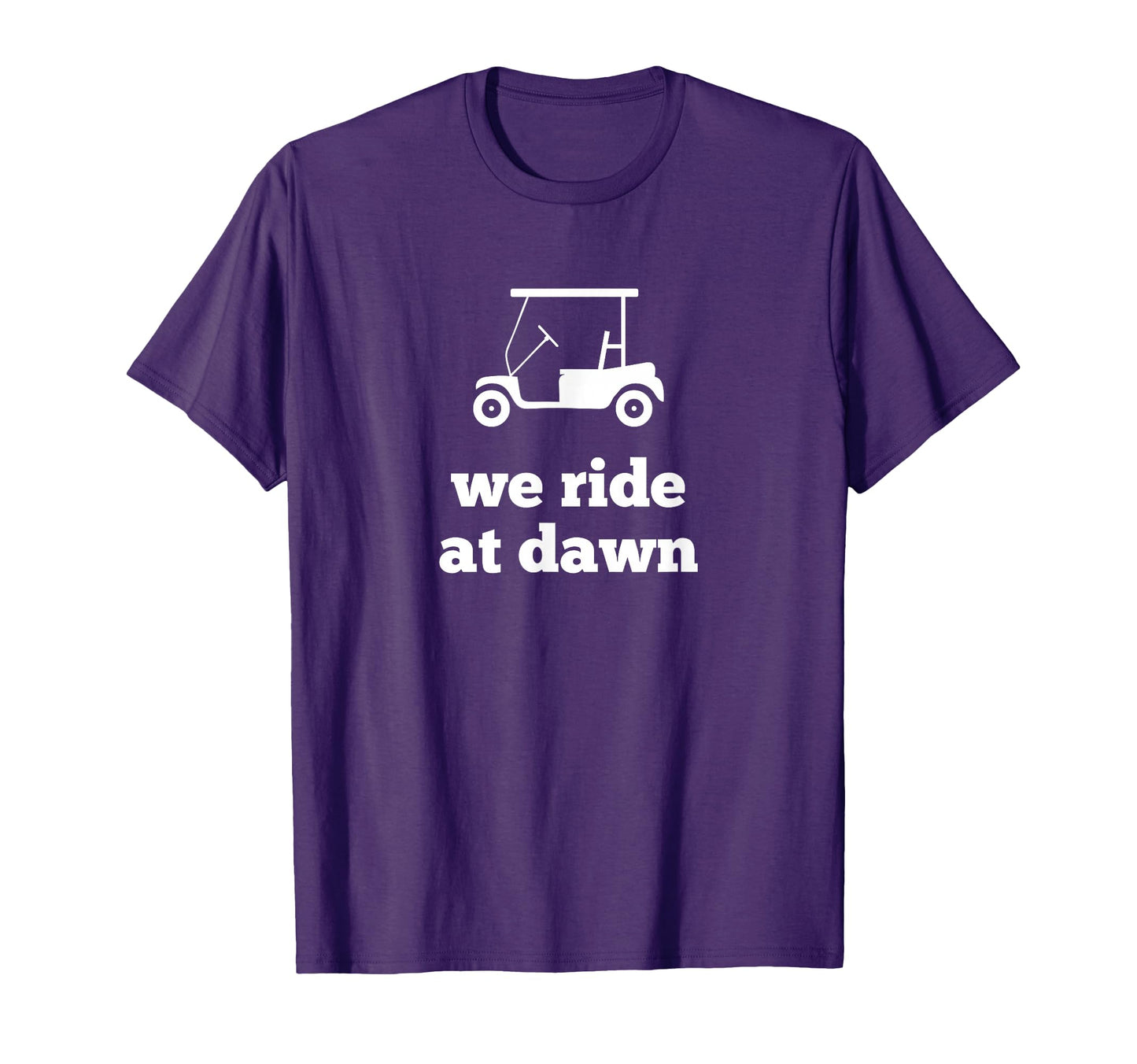 Funny Golf We Ride Dawn Dad T-Shirt - Novelty Apparel Unisex - T-Shirt, Sweatshirt, Hoodie