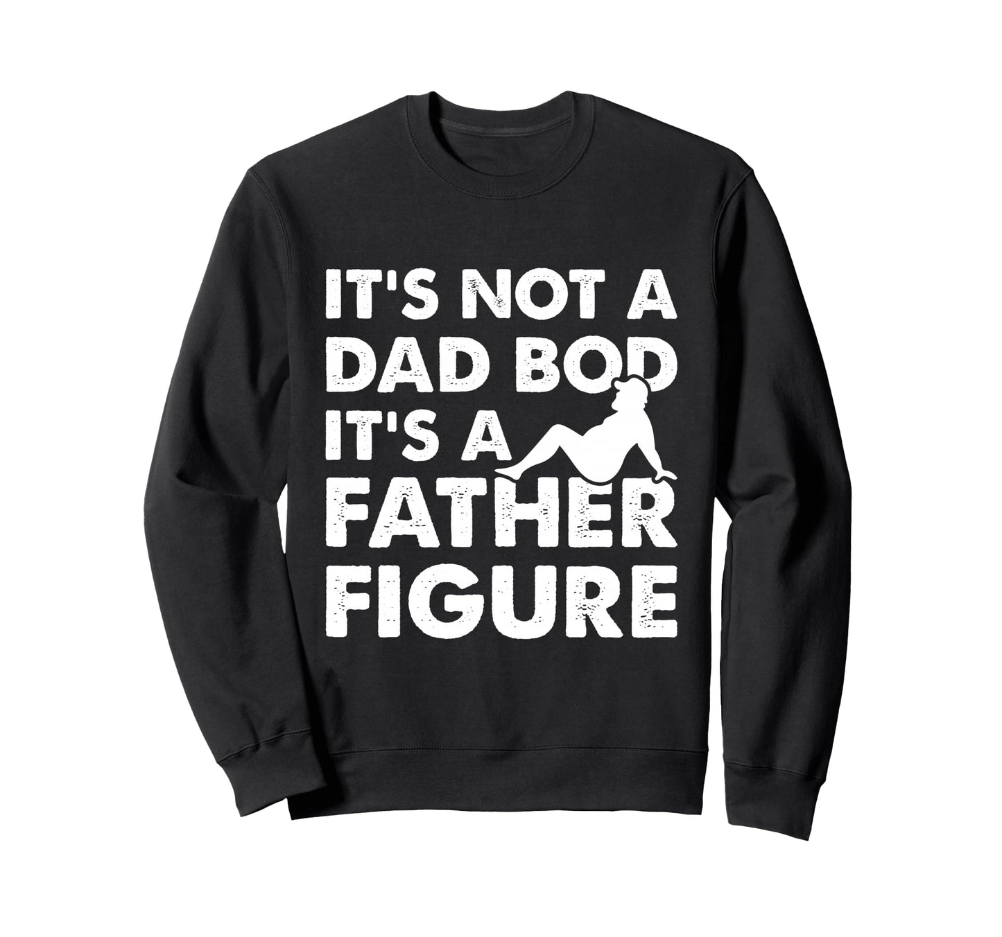 Its Not Dad Bod Its Father Figure Sweatshirt - Custom Art Print Men Women - T-Shirt, Sweatshirt, Hoodie