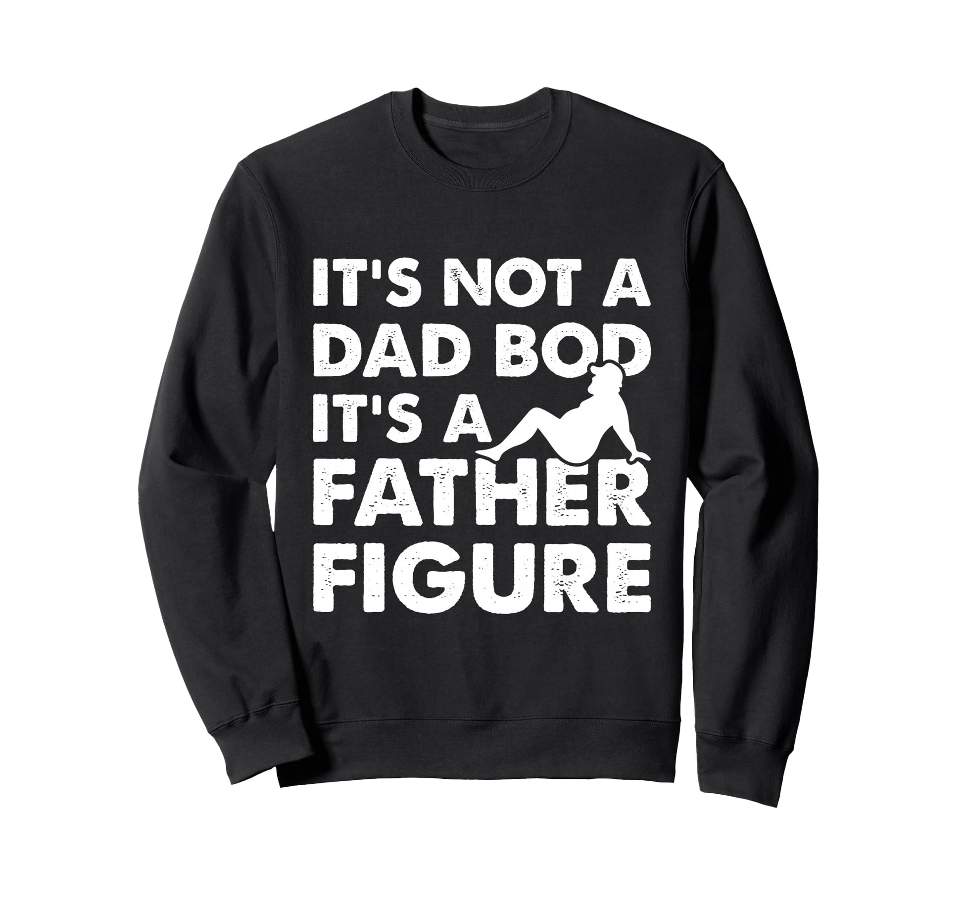 Its Not Dad Bod Its Father Figure Sweatshirt - Custom Art Print Men Women - T-Shirt, Sweatshirt, Hoodie