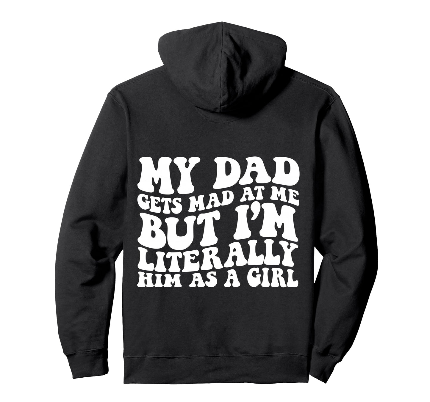 My Dad Gets Mad But Im Literally Him As Hoodie - Graphic Print Men Women - T-Shirt, Sweatshirt, Hoodie