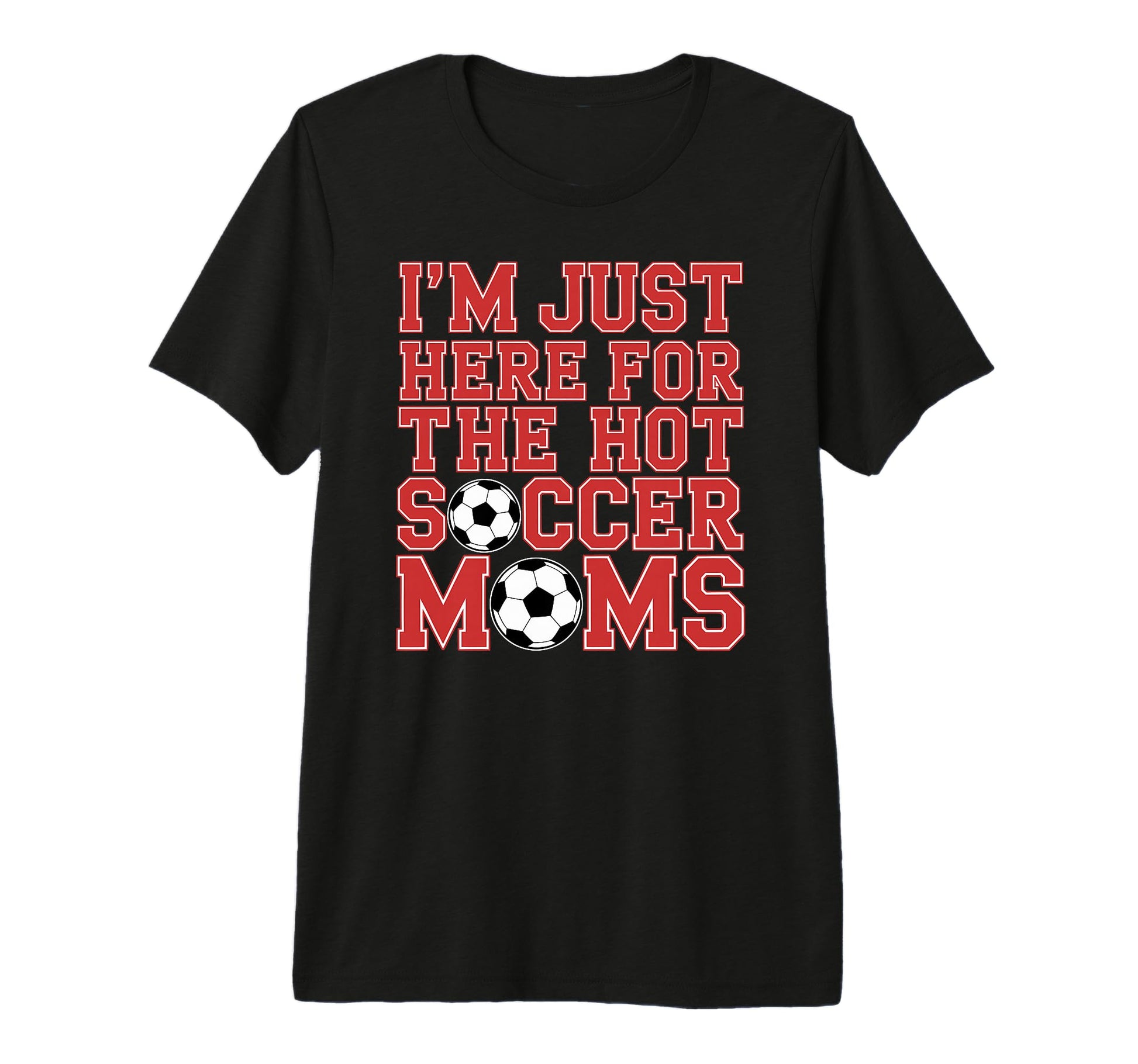 Im Just Here Hot Soccer Moms Funny T-Shirt - Streetwear Style Men Women - T-Shirt, Sweatshirt, Hoodie